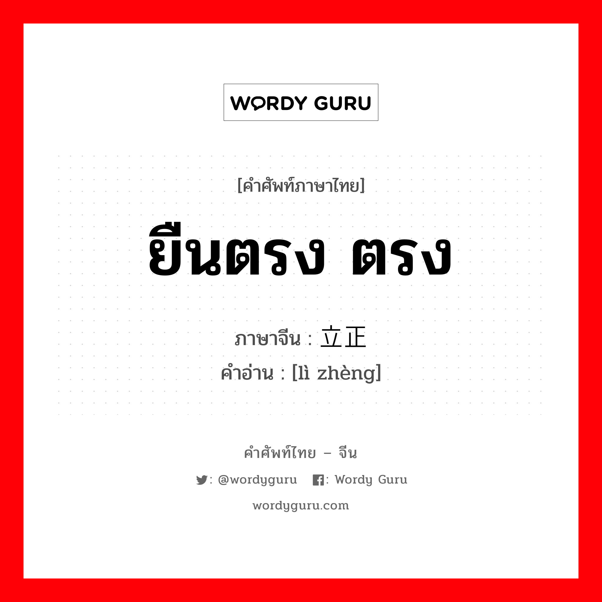 ยืนตรง ตรง ภาษาจีนคืออะไร, คำศัพท์ภาษาไทย - จีน ยืนตรง ตรง ภาษาจีน 立正 คำอ่าน [lì zhèng]