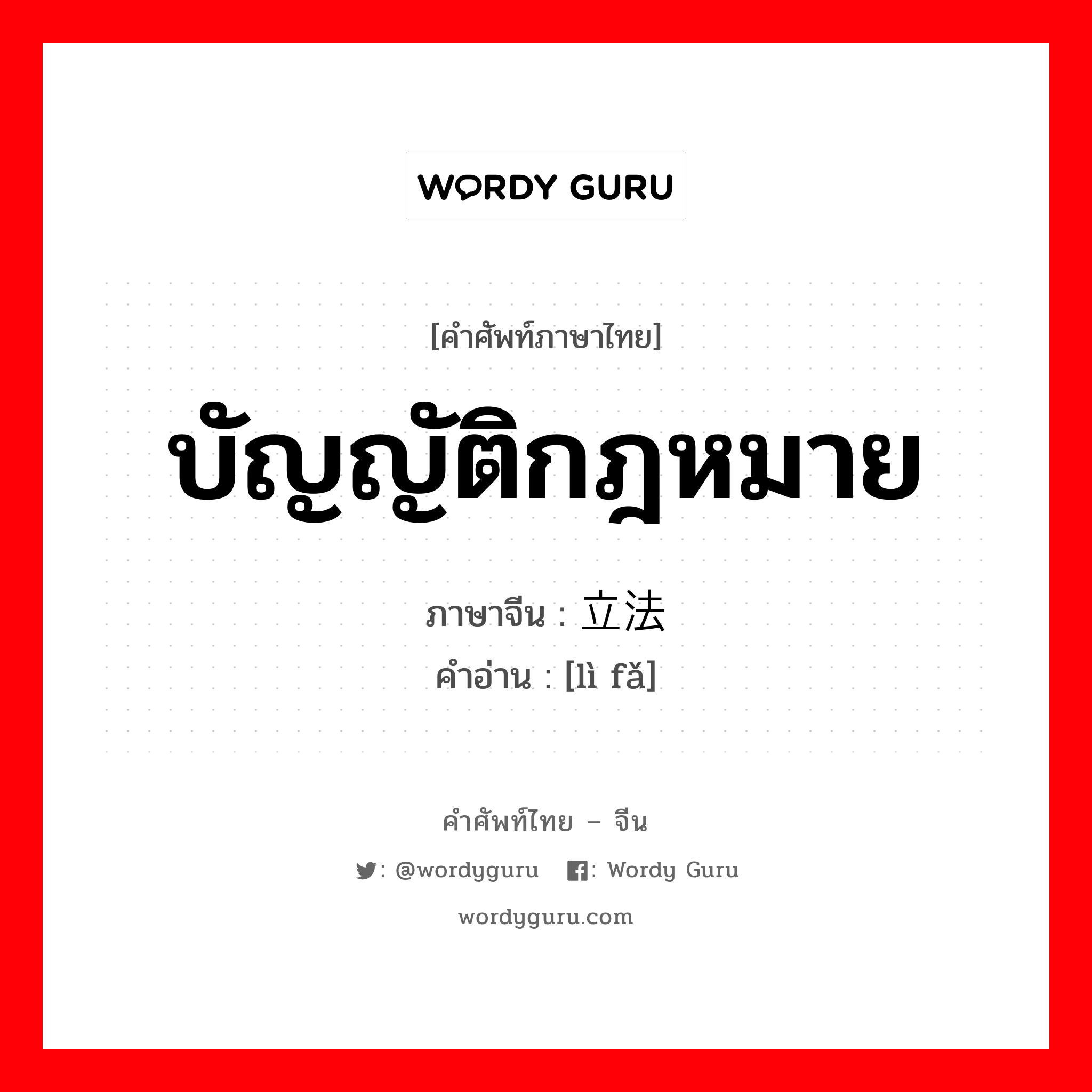 บัญญัติกฎหมาย ภาษาจีนคืออะไร, คำศัพท์ภาษาไทย - จีน บัญญัติกฎหมาย ภาษาจีน 立法 คำอ่าน [lì fǎ]