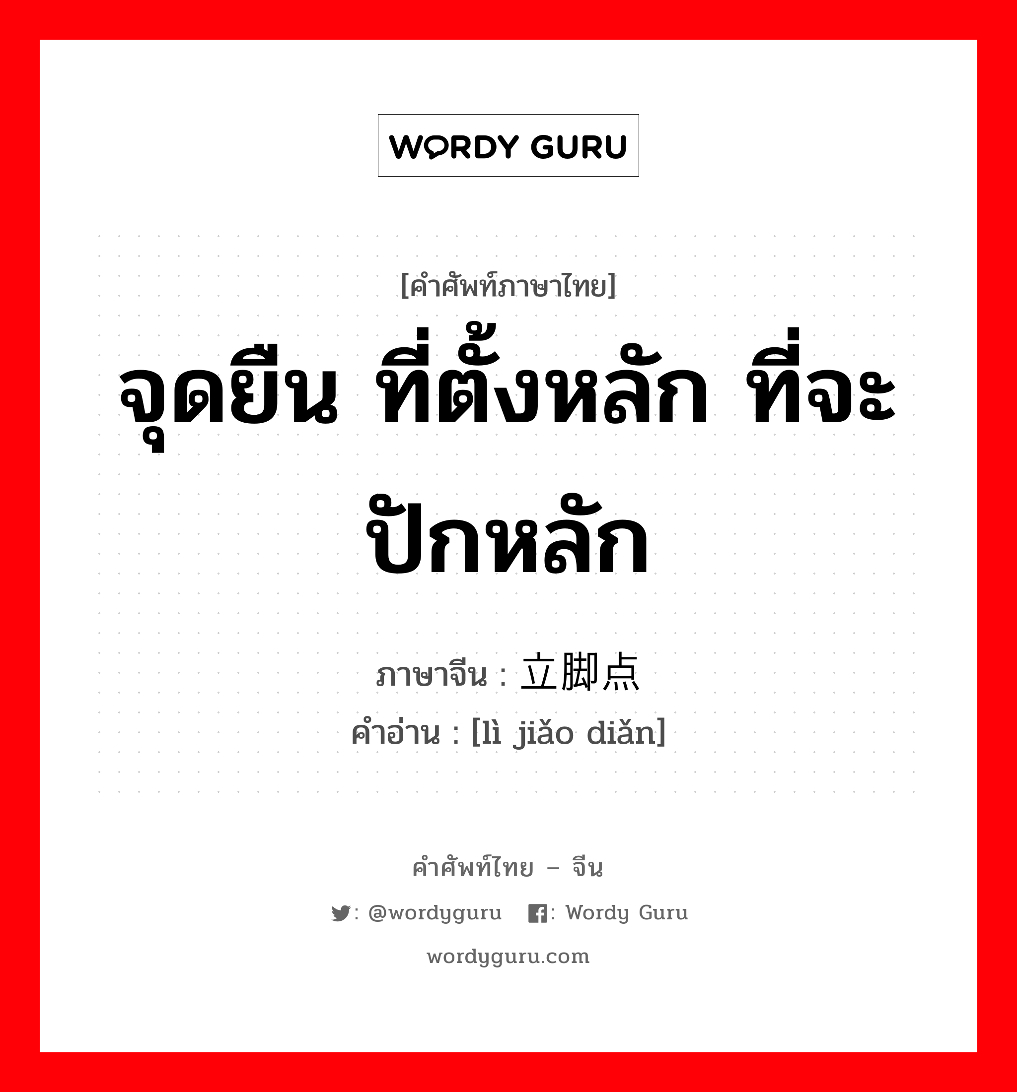 จุดยืน ที่ตั้งหลัก ที่จะปักหลัก ภาษาจีนคืออะไร, คำศัพท์ภาษาไทย - จีน จุดยืน ที่ตั้งหลัก ที่จะปักหลัก ภาษาจีน 立脚点 คำอ่าน [lì jiǎo diǎn]