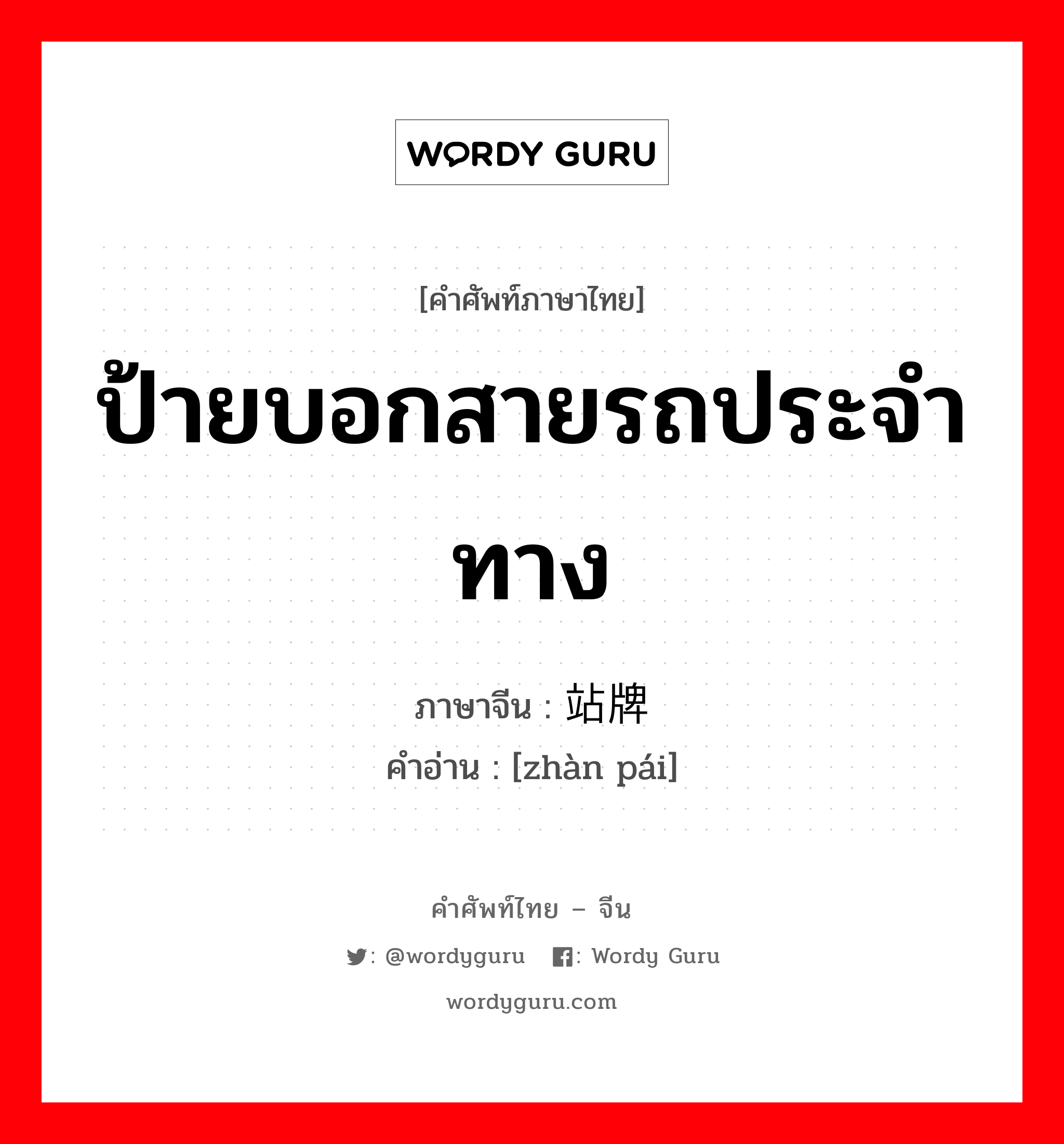 ป้ายบอกสายรถประจำทาง ภาษาจีนคืออะไร, คำศัพท์ภาษาไทย - จีน ป้ายบอกสายรถประจำทาง ภาษาจีน 站牌 คำอ่าน [zhàn pái]