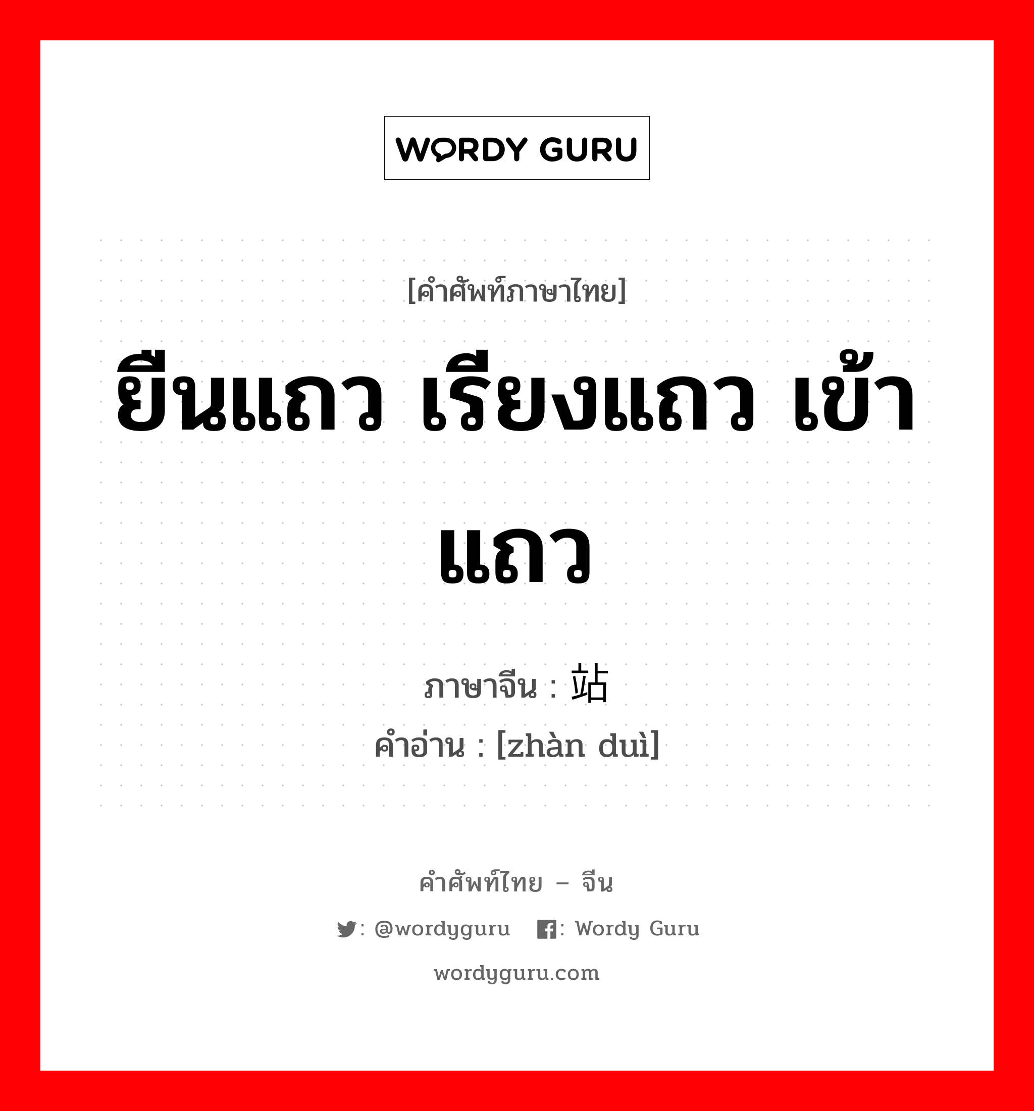 ยืนแถว เรียงแถว เข้าแถว ภาษาจีนคืออะไร, คำศัพท์ภาษาไทย - จีน ยืนแถว เรียงแถว เข้าแถว ภาษาจีน 站队 คำอ่าน [zhàn duì]