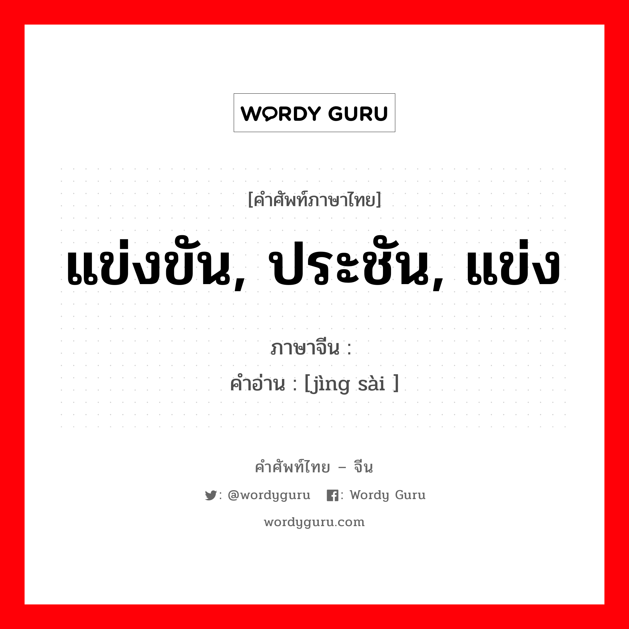 แข่งขัน, ประชัน, แข่ง ภาษาจีนคืออะไร, คำศัพท์ภาษาไทย - จีน แข่งขัน, ประชัน, แข่ง ภาษาจีน 竞赛 คำอ่าน [jìng sài ]