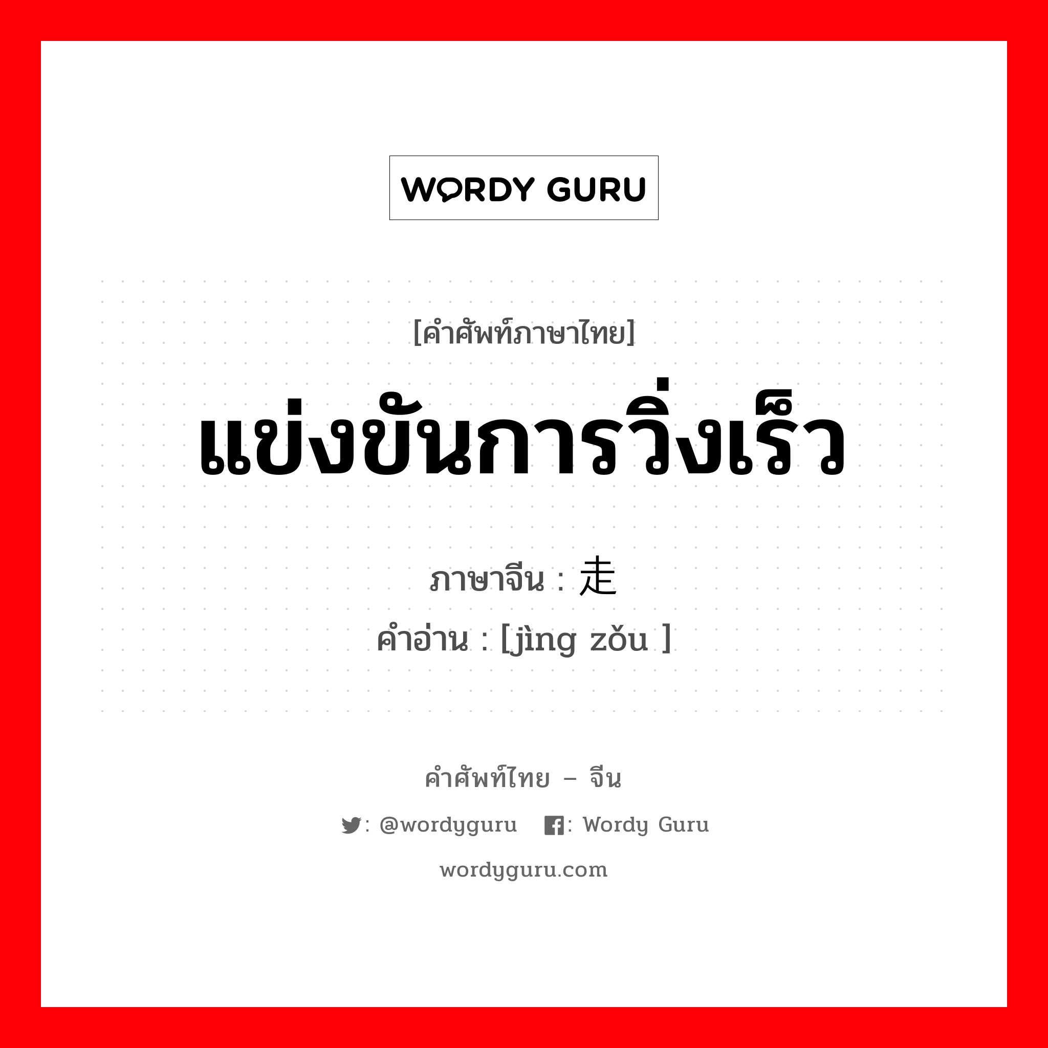 แข่งขันการวิ่งเร็ว ภาษาจีนคืออะไร, คำศัพท์ภาษาไทย - จีน แข่งขันการวิ่งเร็ว ภาษาจีน 竞走 คำอ่าน [jìng zǒu ]