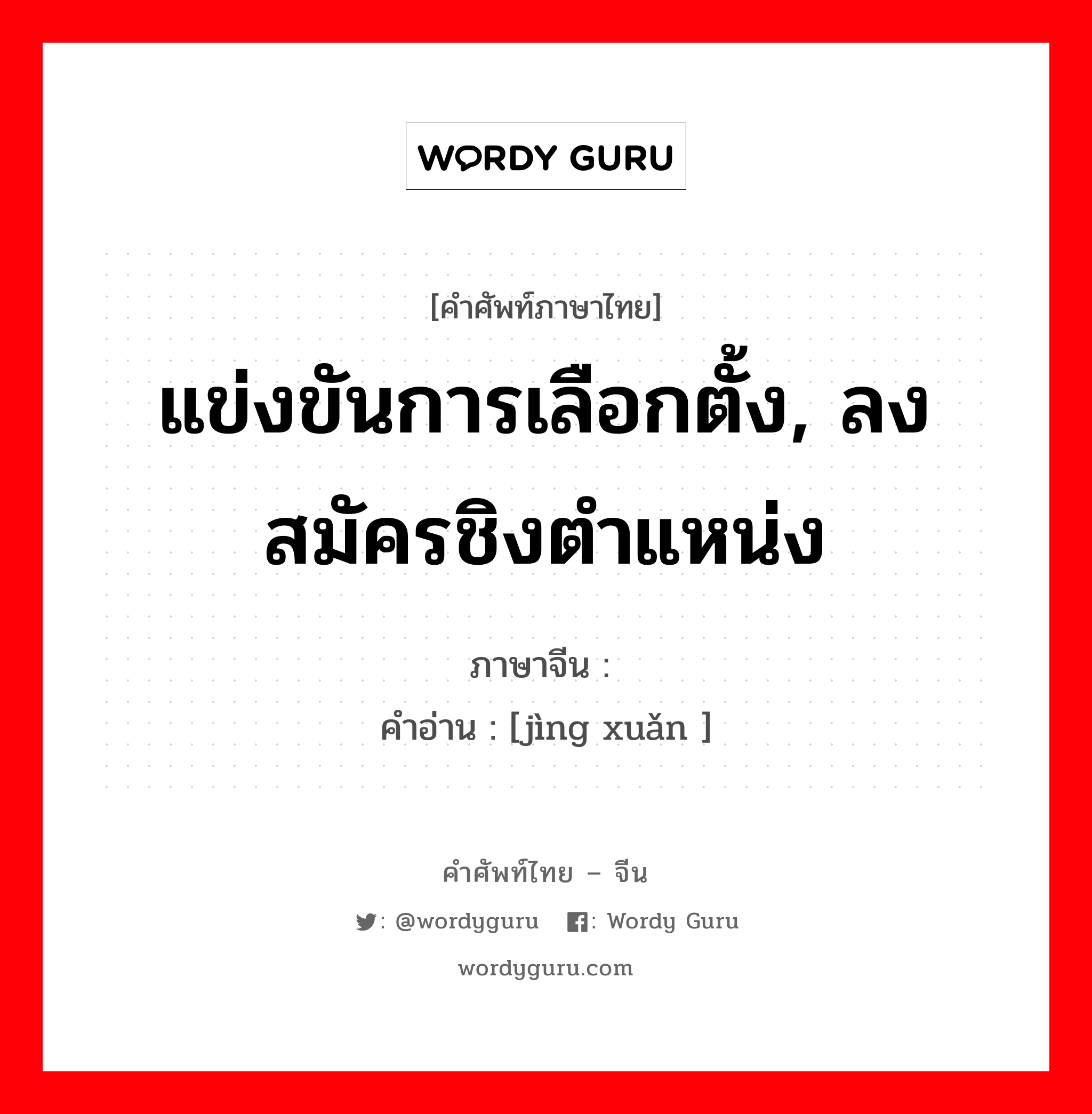 แข่งขันการเลือกตั้ง, ลงสมัครชิงตำแหน่ง ภาษาจีนคืออะไร, คำศัพท์ภาษาไทย - จีน แข่งขันการเลือกตั้ง, ลงสมัครชิงตำแหน่ง ภาษาจีน 竞选 คำอ่าน [jìng xuǎn ]