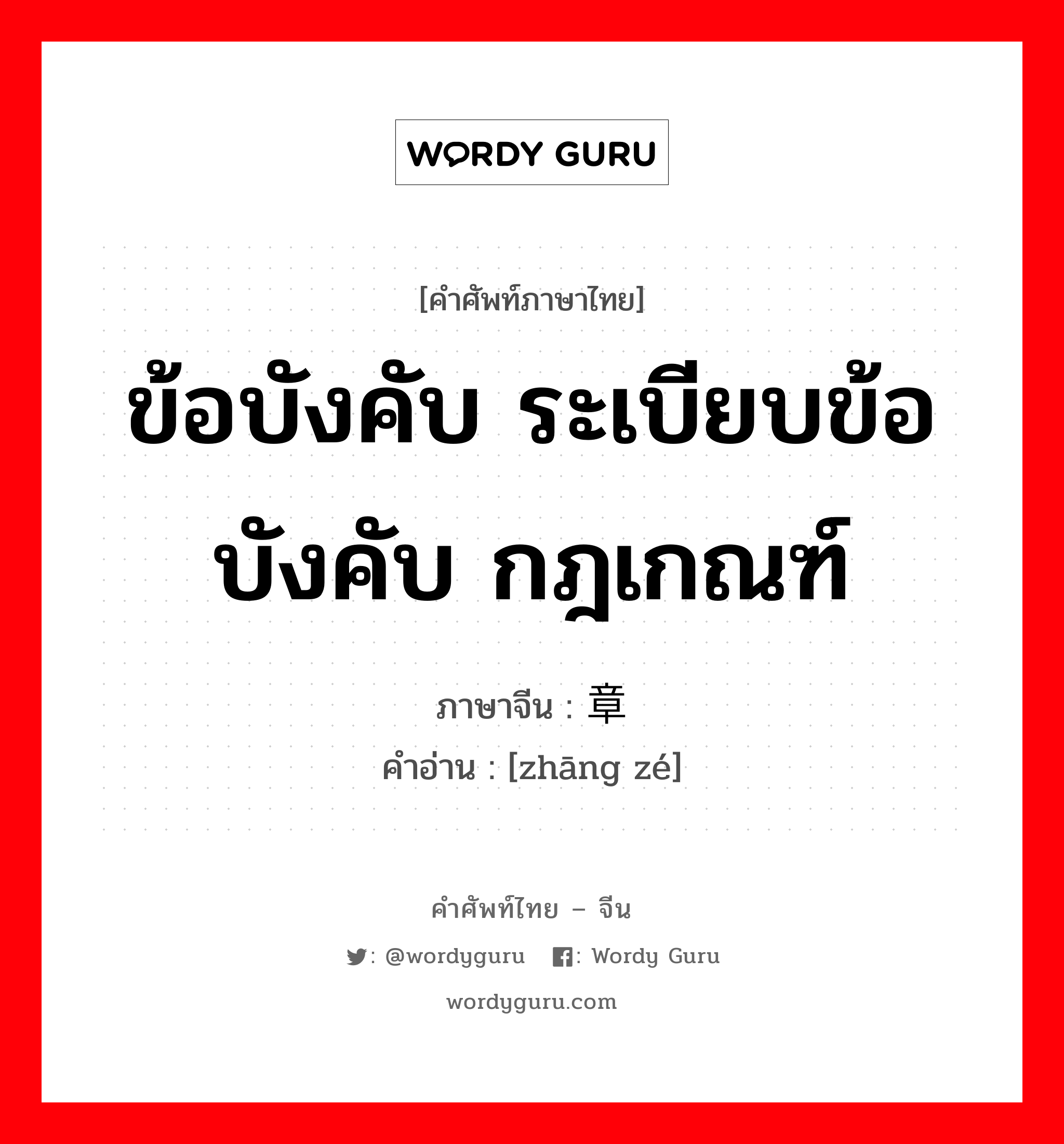 ข้อบังคับ ระเบียบข้อบังคับ กฎเกณฑ์ ภาษาจีนคืออะไร, คำศัพท์ภาษาไทย - จีน ข้อบังคับ ระเบียบข้อบังคับ กฎเกณฑ์ ภาษาจีน 章则 คำอ่าน [zhāng zé]