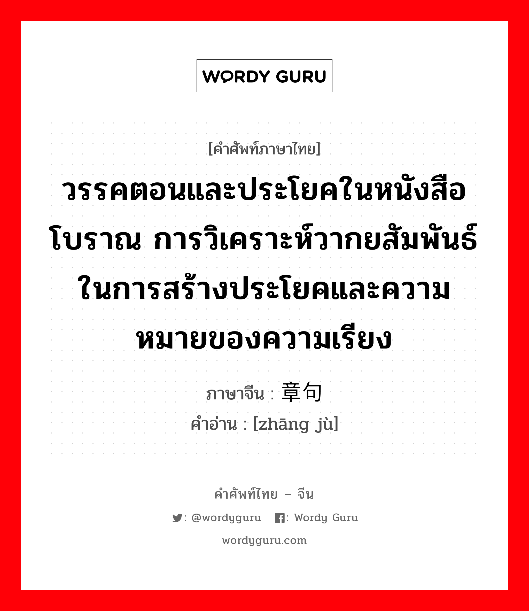 วรรคตอนและประโยคในหนังสือโบราณ การวิเคราะห์วากยสัมพันธ์ในการสร้างประโยคและความหมายของความเรียง ภาษาจีนคืออะไร, คำศัพท์ภาษาไทย - จีน วรรคตอนและประโยคในหนังสือโบราณ การวิเคราะห์วากยสัมพันธ์ในการสร้างประโยคและความหมายของความเรียง ภาษาจีน 章句 คำอ่าน [zhāng jù]