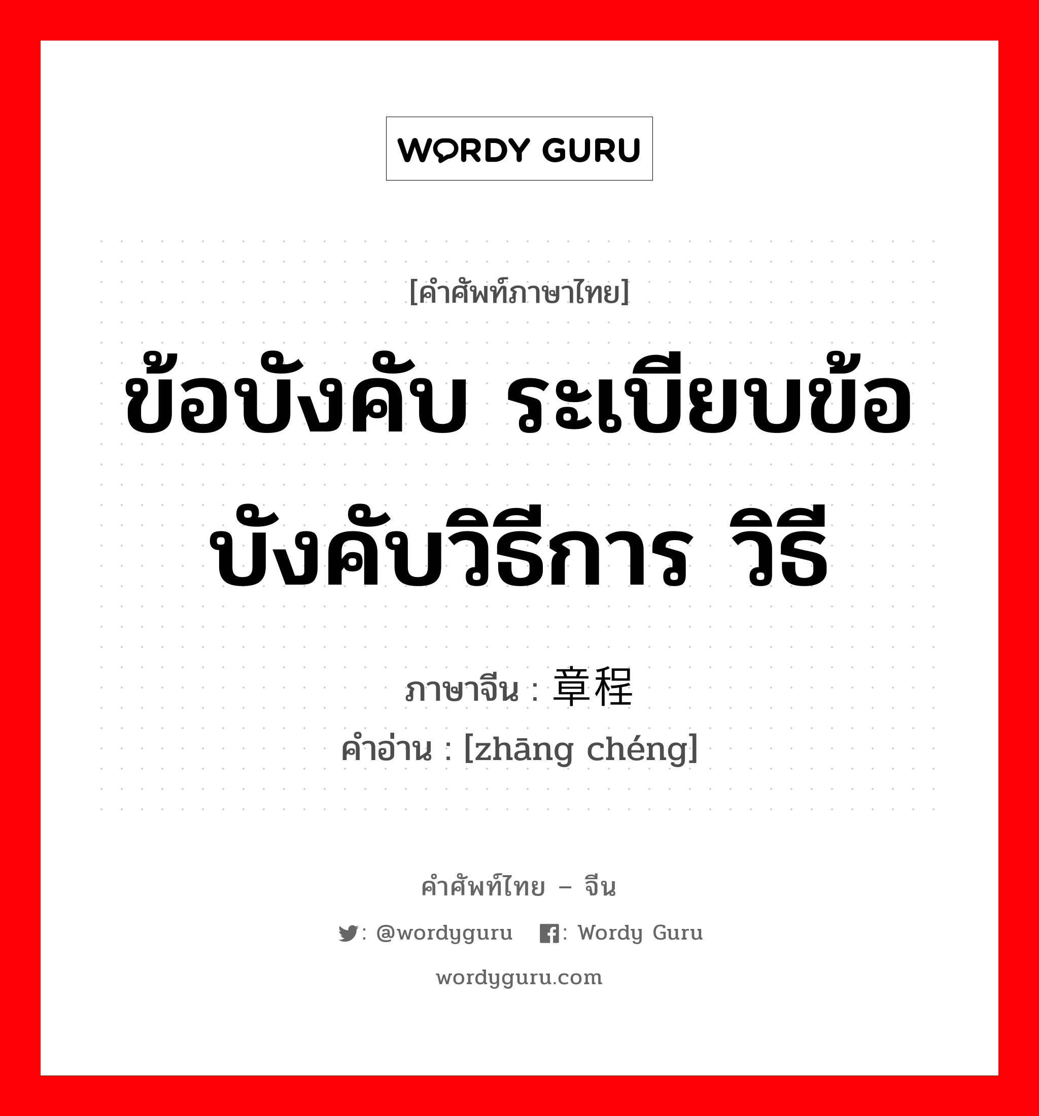 ข้อบังคับ ระเบียบข้อบังคับวิธีการ วิธี ภาษาจีนคืออะไร, คำศัพท์ภาษาไทย - จีน ข้อบังคับ ระเบียบข้อบังคับวิธีการ วิธี ภาษาจีน 章程 คำอ่าน [zhāng chéng]