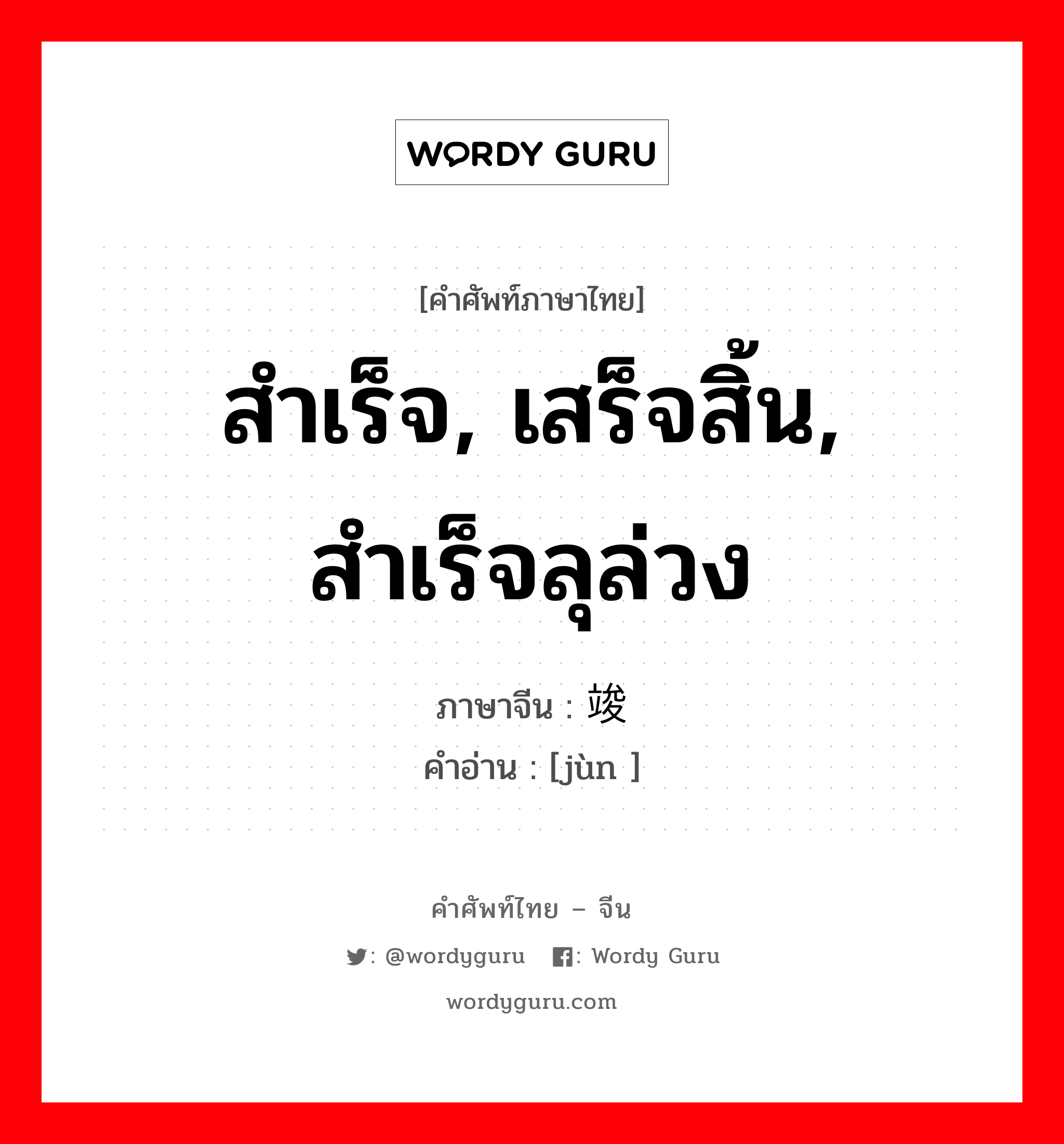 สำเร็จ, เสร็จสิ้น, สำเร็จลุล่วง ภาษาจีนคืออะไร, คำศัพท์ภาษาไทย - จีน สำเร็จ, เสร็จสิ้น, สำเร็จลุล่วง ภาษาจีน 竣 คำอ่าน [jùn ]