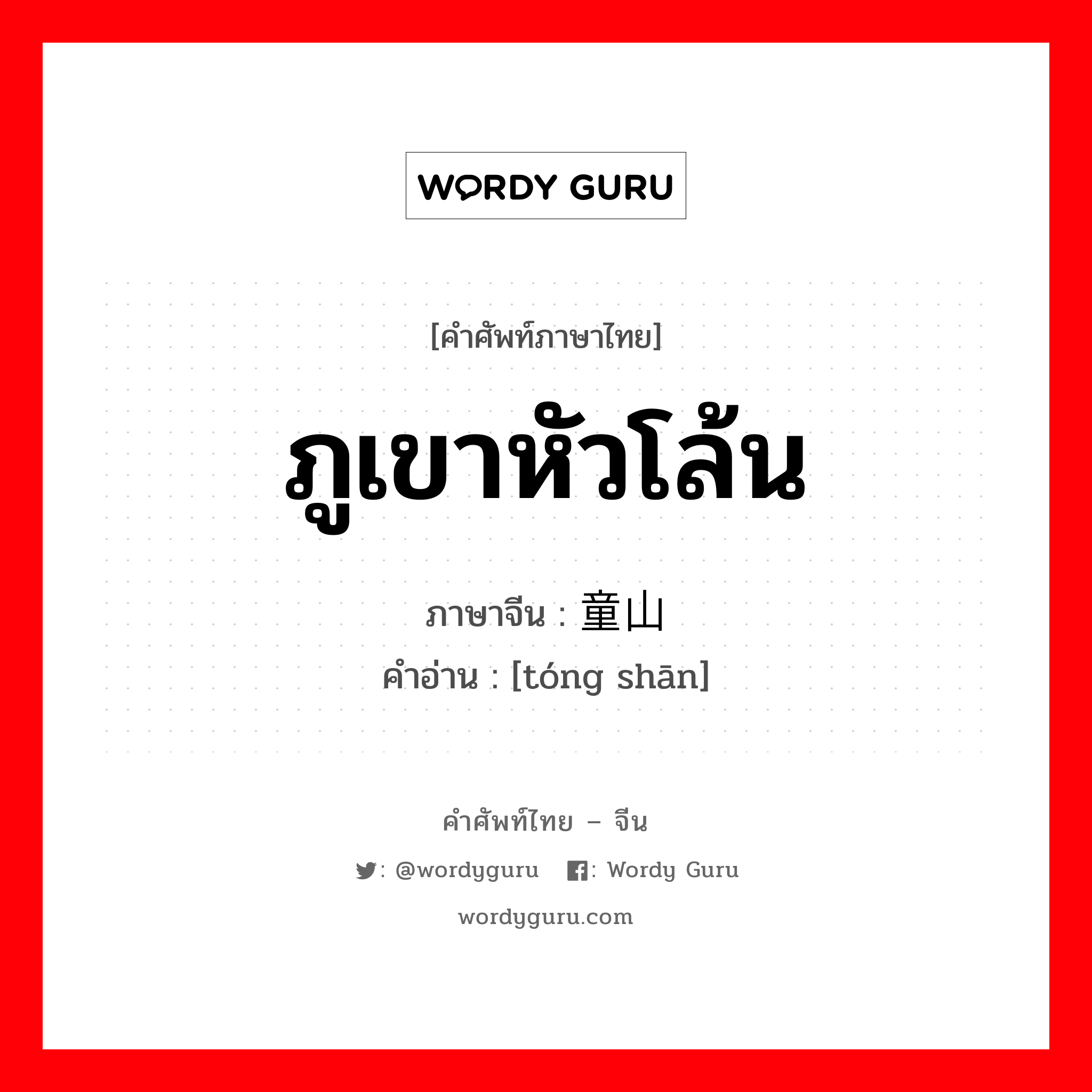 ภูเขาหัวโล้น ภาษาจีนคืออะไร, คำศัพท์ภาษาไทย - จีน ภูเขาหัวโล้น ภาษาจีน 童山 คำอ่าน [tóng shān]