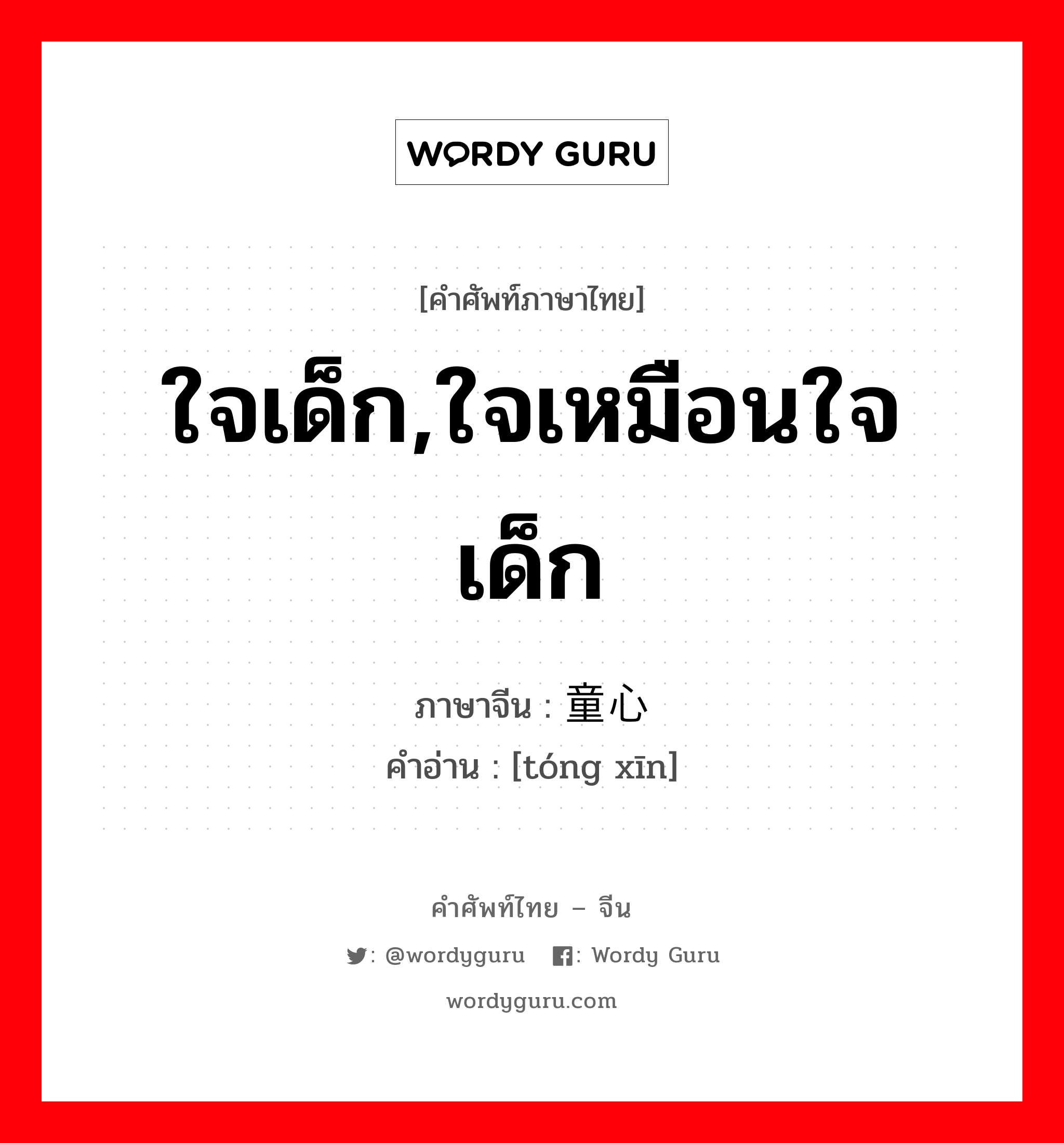 ใจเด็ก,ใจเหมือนใจเด็ก ภาษาจีนคืออะไร, คำศัพท์ภาษาไทย - จีน ใจเด็ก,ใจเหมือนใจเด็ก ภาษาจีน 童心 คำอ่าน [tóng xīn]