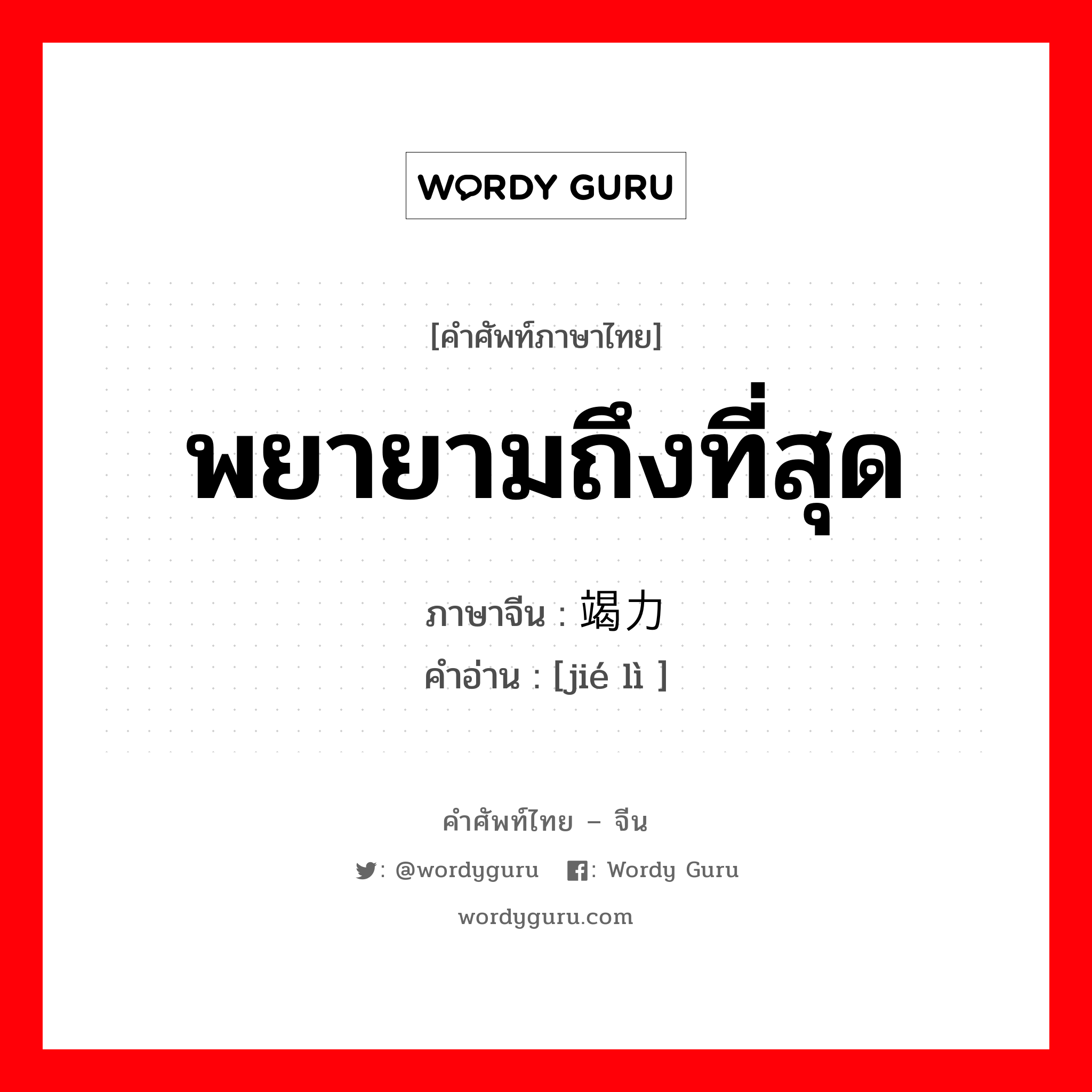 พยายามถึงที่สุด ภาษาจีนคืออะไร, คำศัพท์ภาษาไทย - จีน พยายามถึงที่สุด ภาษาจีน 竭力 คำอ่าน [jié lì ]