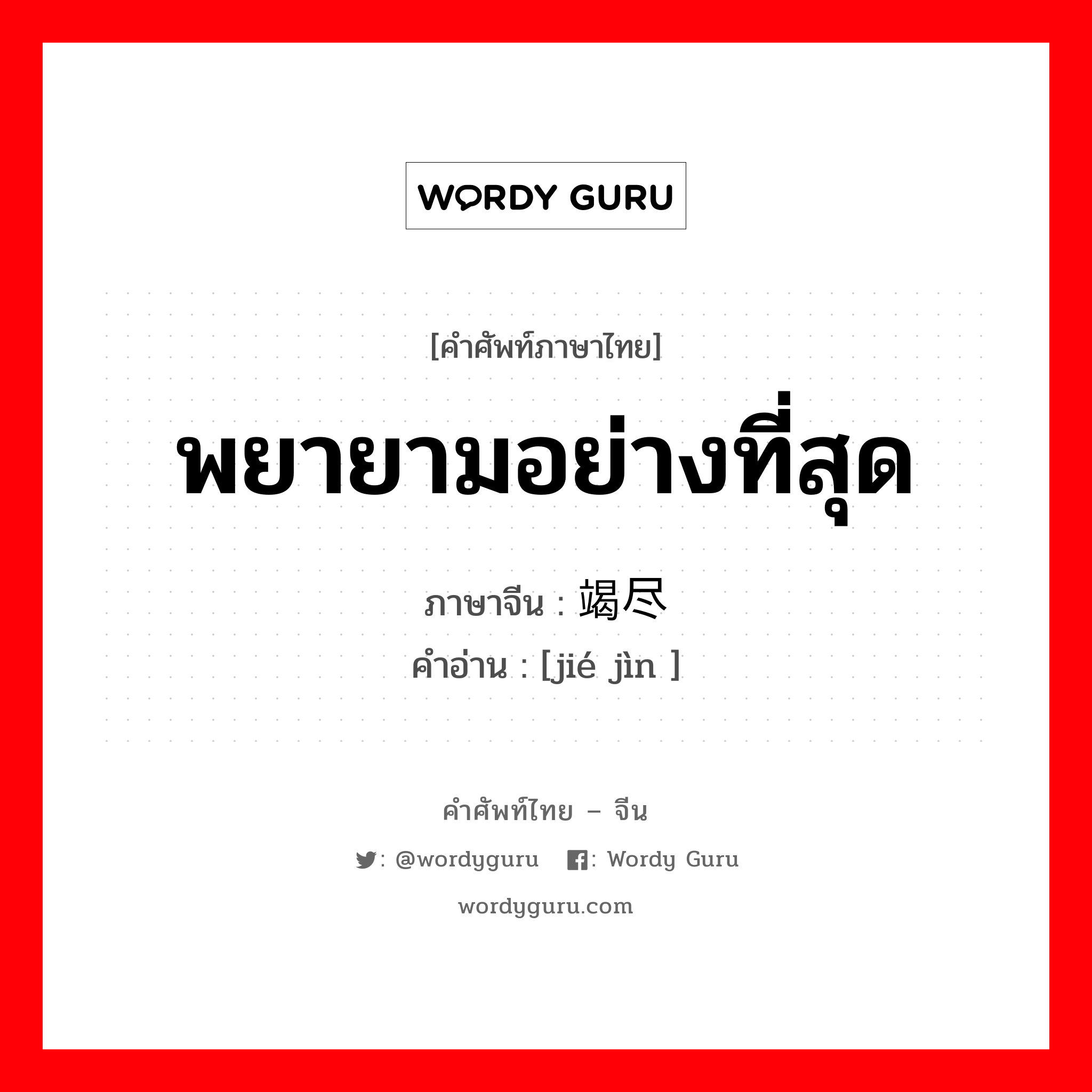 พยายามอย่างที่สุด ภาษาจีนคืออะไร, คำศัพท์ภาษาไทย - จีน พยายามอย่างที่สุด ภาษาจีน 竭尽 คำอ่าน [jié jìn ]