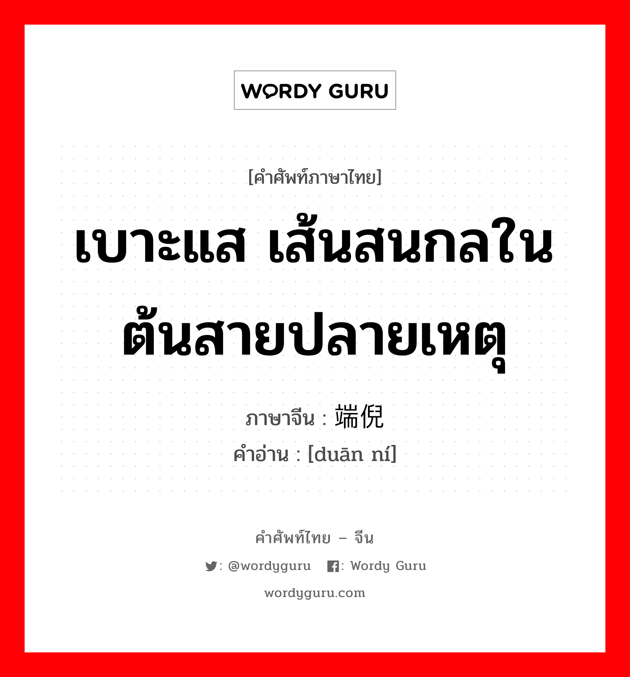 เบาะแส เส้นสนกลใน ต้นสายปลายเหตุ ภาษาจีนคืออะไร, คำศัพท์ภาษาไทย - จีน เบาะแส เส้นสนกลใน ต้นสายปลายเหตุ ภาษาจีน 端倪 คำอ่าน [duān ní]