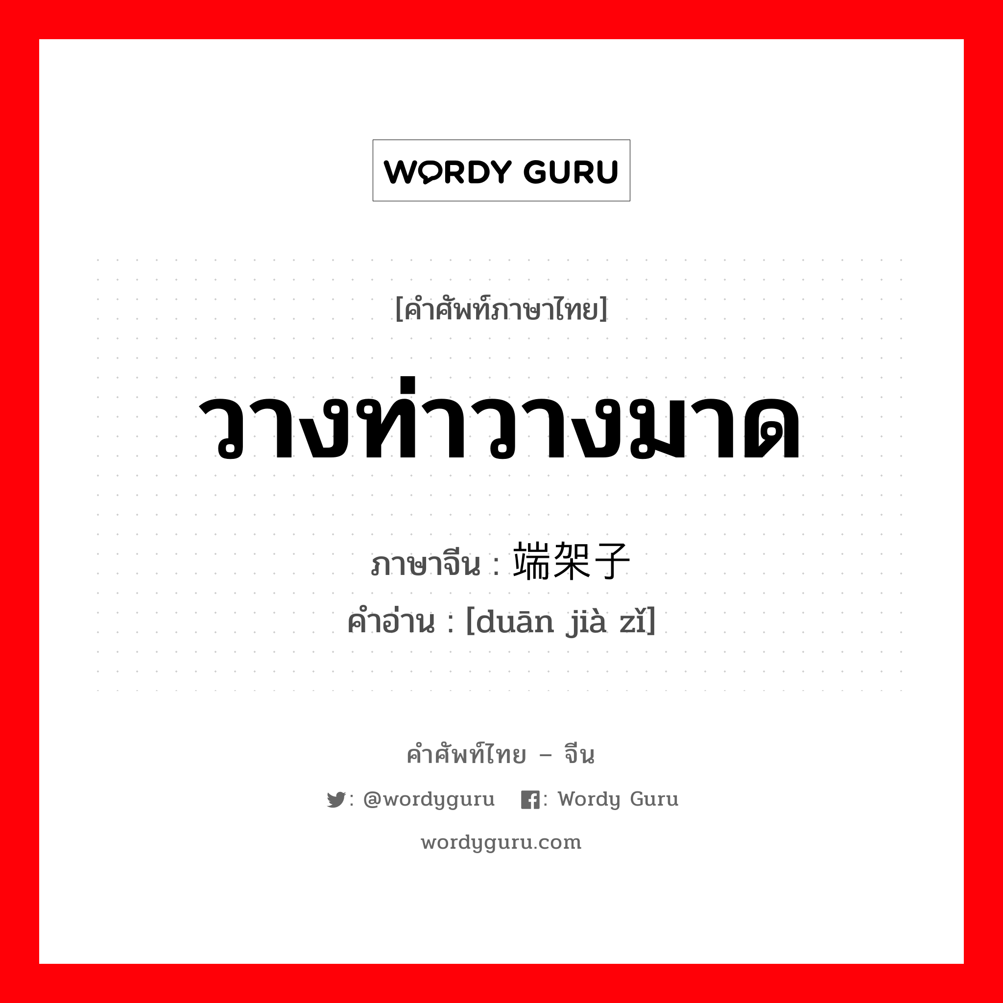 วางท่าวางมาด ภาษาจีนคืออะไร, คำศัพท์ภาษาไทย - จีน วางท่าวางมาด ภาษาจีน 端架子 คำอ่าน [duān jià zǐ]