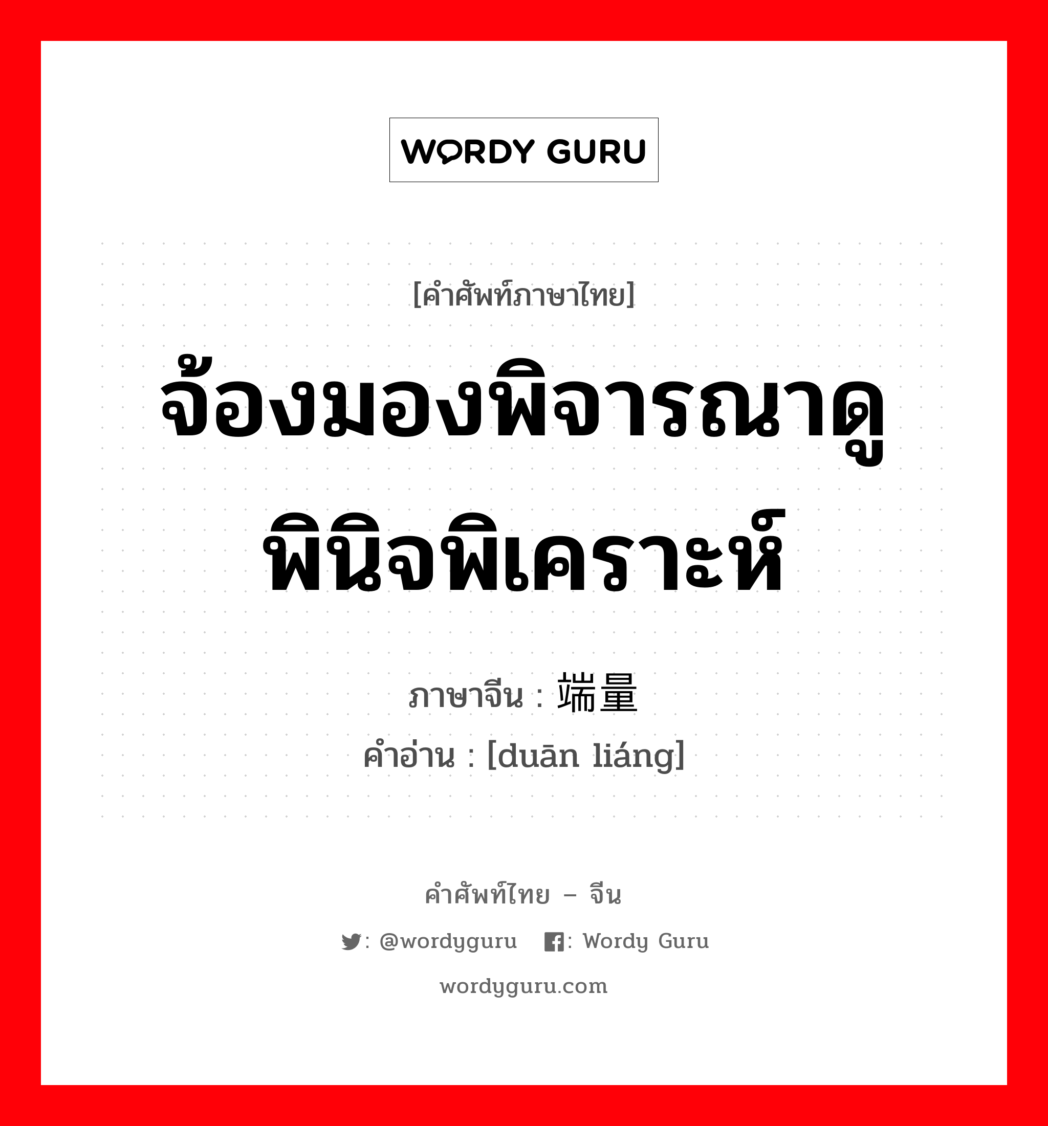 จ้องมองพิจารณาดู พินิจพิเคราะห์ ภาษาจีนคืออะไร, คำศัพท์ภาษาไทย - จีน จ้องมองพิจารณาดู พินิจพิเคราะห์ ภาษาจีน 端量 คำอ่าน [duān liáng]