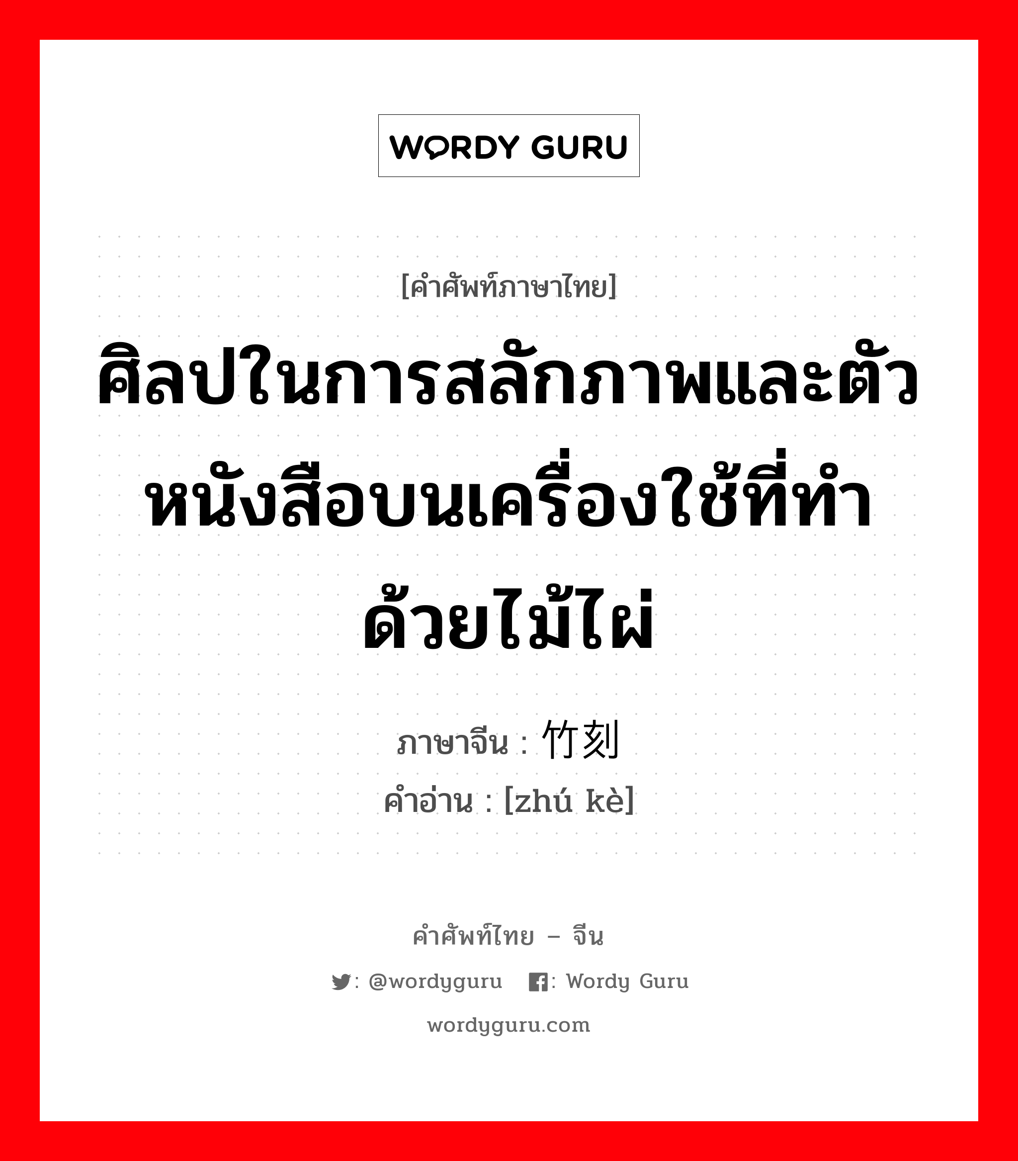 ศิลปในการสลักภาพและตัวหนังสือบนเครื่องใช้ที่ทำด้วยไม้ไผ่ ภาษาจีนคืออะไร, คำศัพท์ภาษาไทย - จีน ศิลปในการสลักภาพและตัวหนังสือบนเครื่องใช้ที่ทำด้วยไม้ไผ่ ภาษาจีน 竹刻 คำอ่าน [zhú kè]