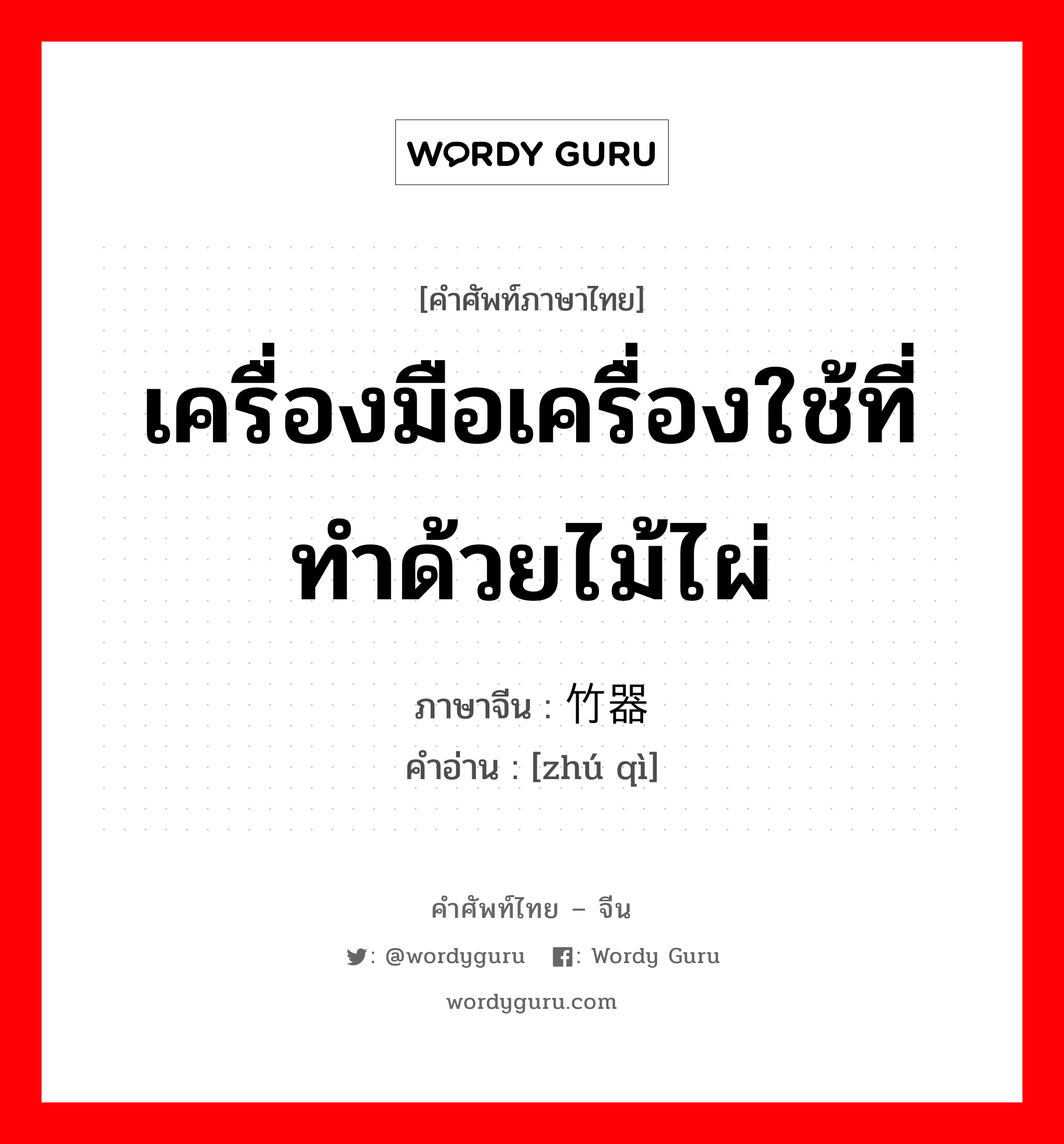 เครื่องมือเครื่องใช้ที่ทำด้วยไม้ไผ่ ภาษาจีนคืออะไร, คำศัพท์ภาษาไทย - จีน เครื่องมือเครื่องใช้ที่ทำด้วยไม้ไผ่ ภาษาจีน 竹器 คำอ่าน [zhú qì]