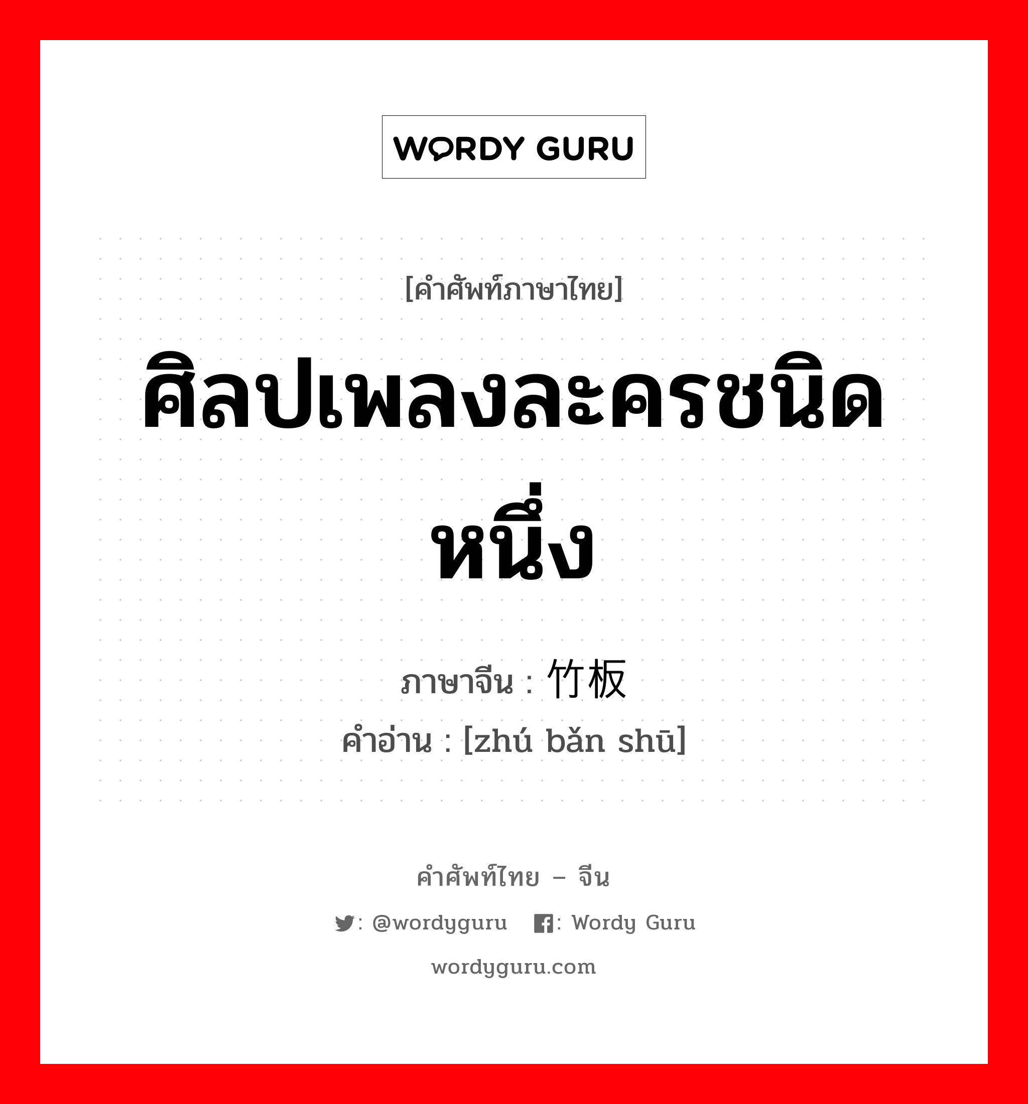 ศิลปเพลงละครชนิดหนึ่ง ภาษาจีนคืออะไร, คำศัพท์ภาษาไทย - จีน ศิลปเพลงละครชนิดหนึ่ง ภาษาจีน 竹板书 คำอ่าน [zhú bǎn shū]