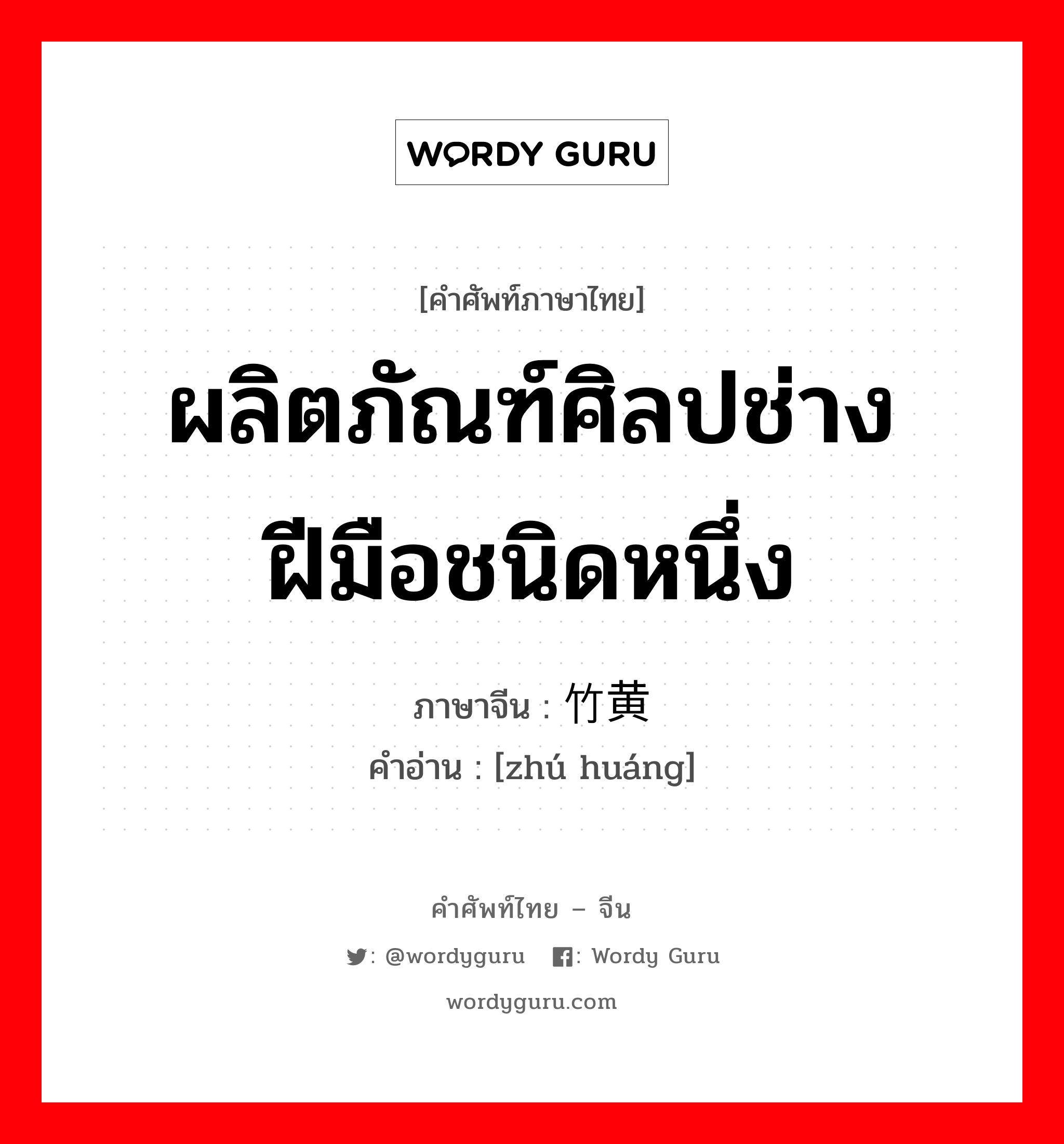 ผลิตภัณฑ์ศิลปช่างฝีมือชนิดหนึ่ง ภาษาจีนคืออะไร, คำศัพท์ภาษาไทย - จีน ผลิตภัณฑ์ศิลปช่างฝีมือชนิดหนึ่ง ภาษาจีน 竹黄 คำอ่าน [zhú huáng]