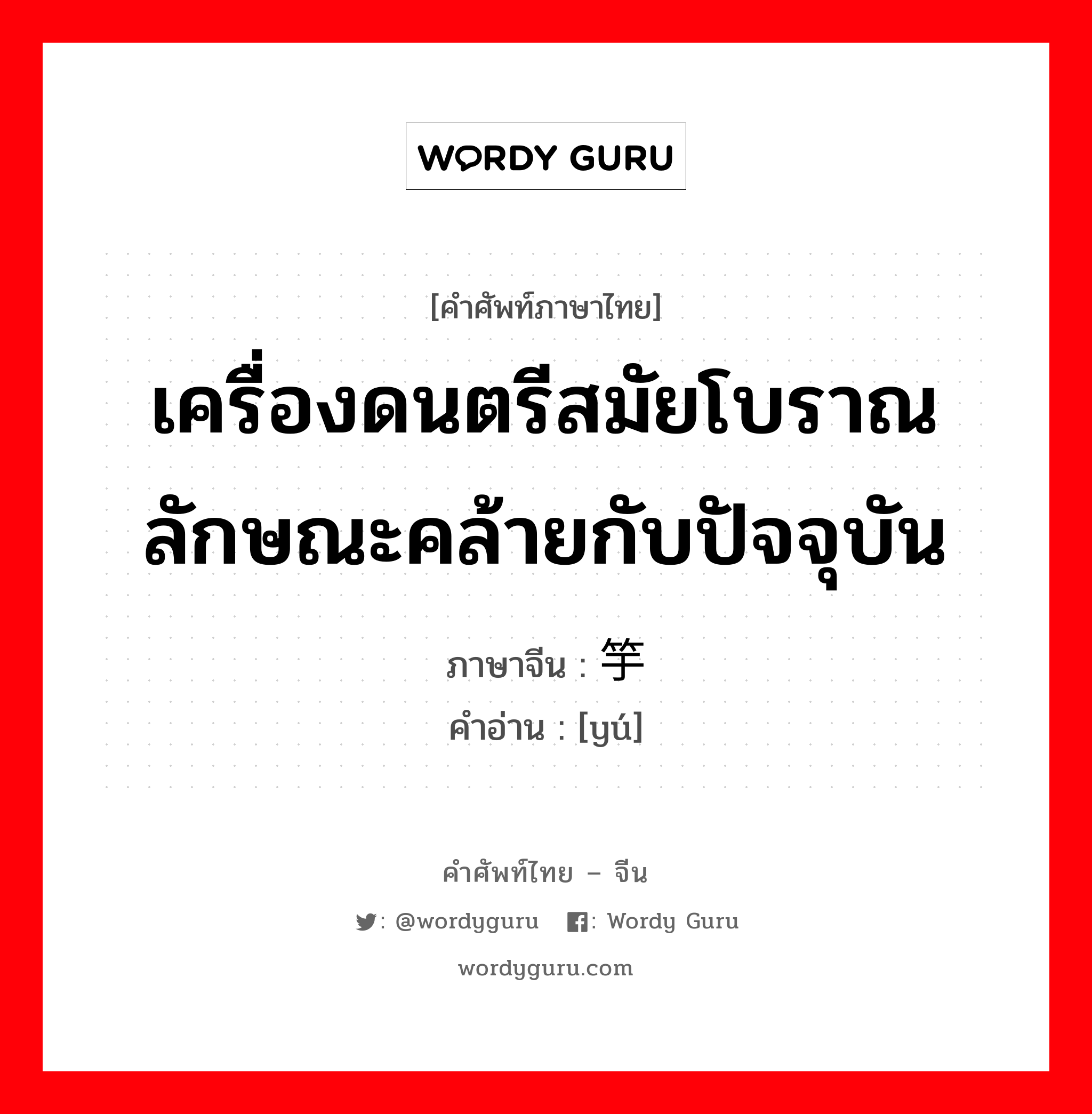 เครื่องดนตรีสมัยโบราณ ลักษณะคล้ายกับปัจจุบัน ภาษาจีนคืออะไร, คำศัพท์ภาษาไทย - จีน เครื่องดนตรีสมัยโบราณ ลักษณะคล้ายกับปัจจุบัน ภาษาจีน 竽 คำอ่าน [yú]