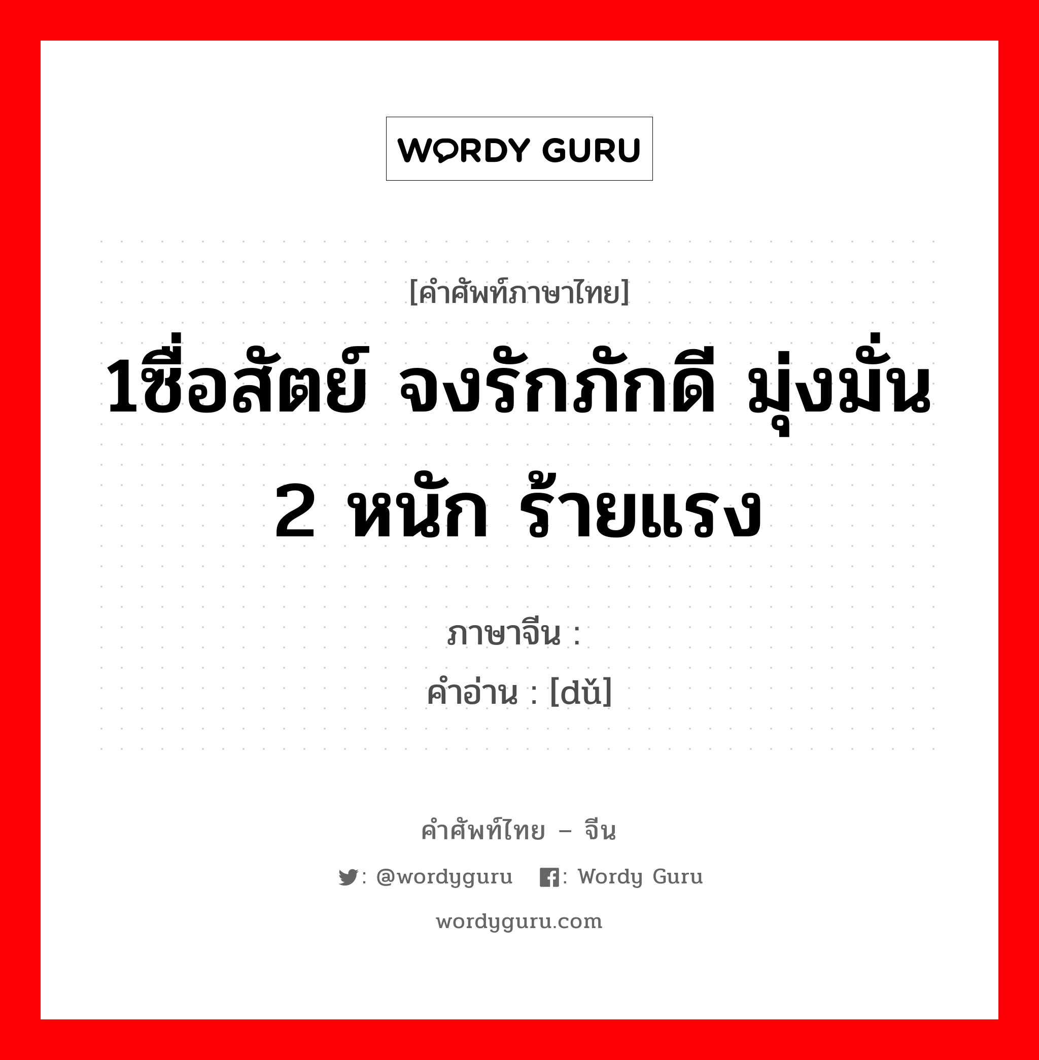 1ซื่อสัตย์ จงรักภักดี มุ่งมั่น 2 หนัก ร้ายแรง ภาษาจีนคืออะไร, คำศัพท์ภาษาไทย - จีน 1ซื่อสัตย์ จงรักภักดี มุ่งมั่น 2 หนัก ร้ายแรง ภาษาจีน 笃 คำอ่าน [dǔ]