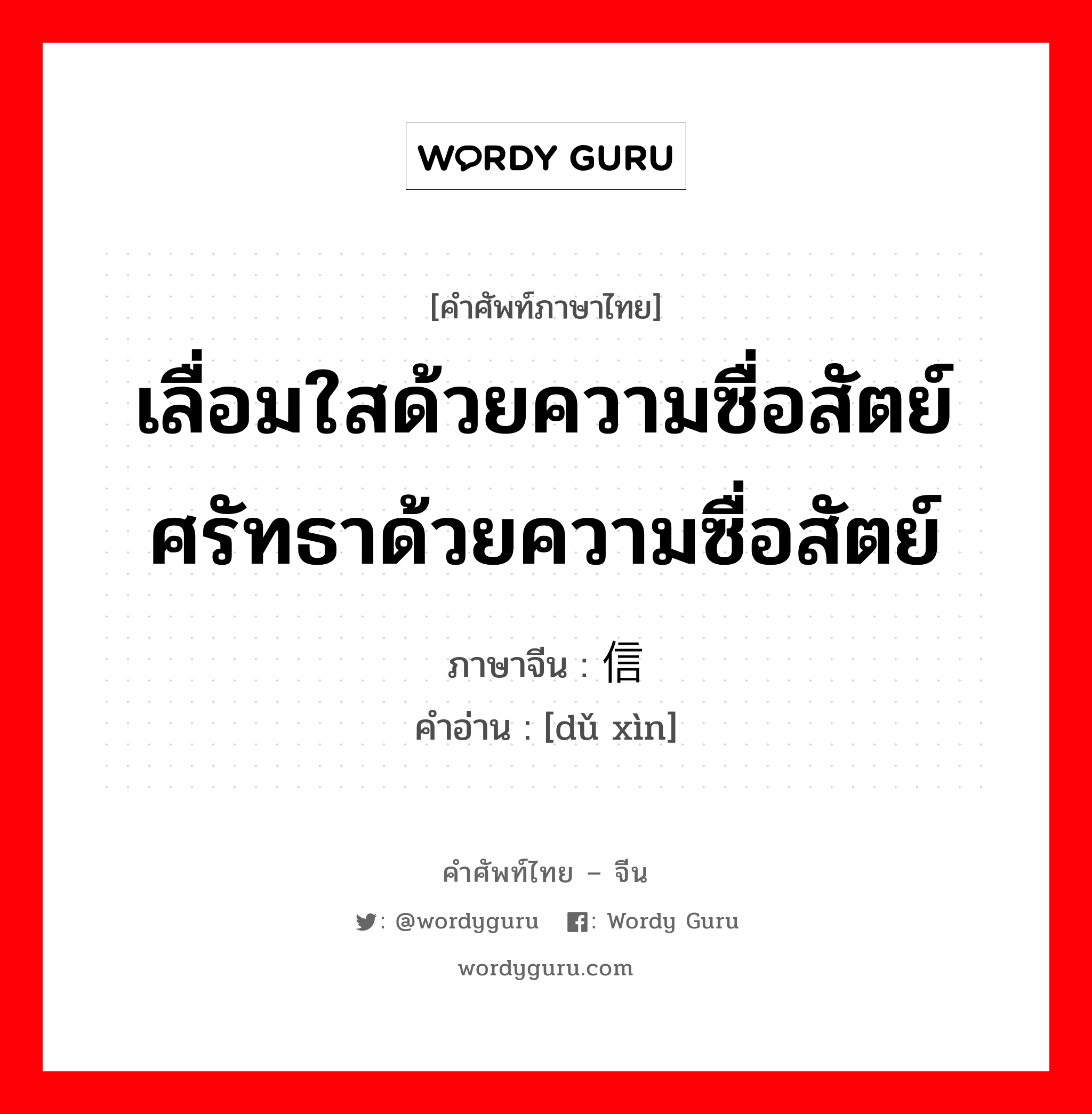 เลื่อมใสด้วยความซื่อสัตย์ ศรัทธาด้วยความซื่อสัตย์ ภาษาจีนคืออะไร, คำศัพท์ภาษาไทย - จีน เลื่อมใสด้วยความซื่อสัตย์ ศรัทธาด้วยความซื่อสัตย์ ภาษาจีน 笃信 คำอ่าน [dǔ xìn]