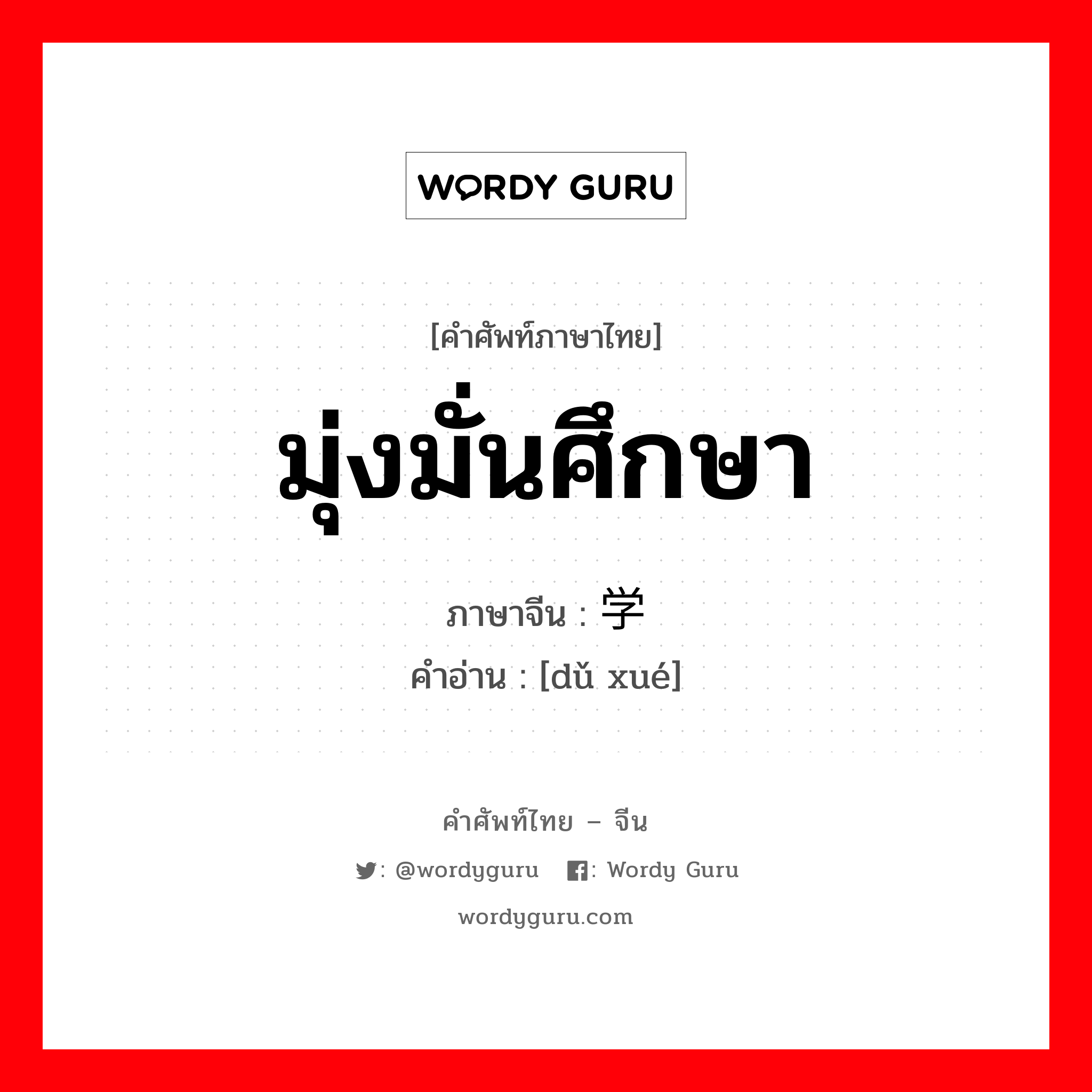 มุ่งมั่นศึกษา ภาษาจีนคืออะไร, คำศัพท์ภาษาไทย - จีน มุ่งมั่นศึกษา ภาษาจีน 笃学 คำอ่าน [dǔ xué]