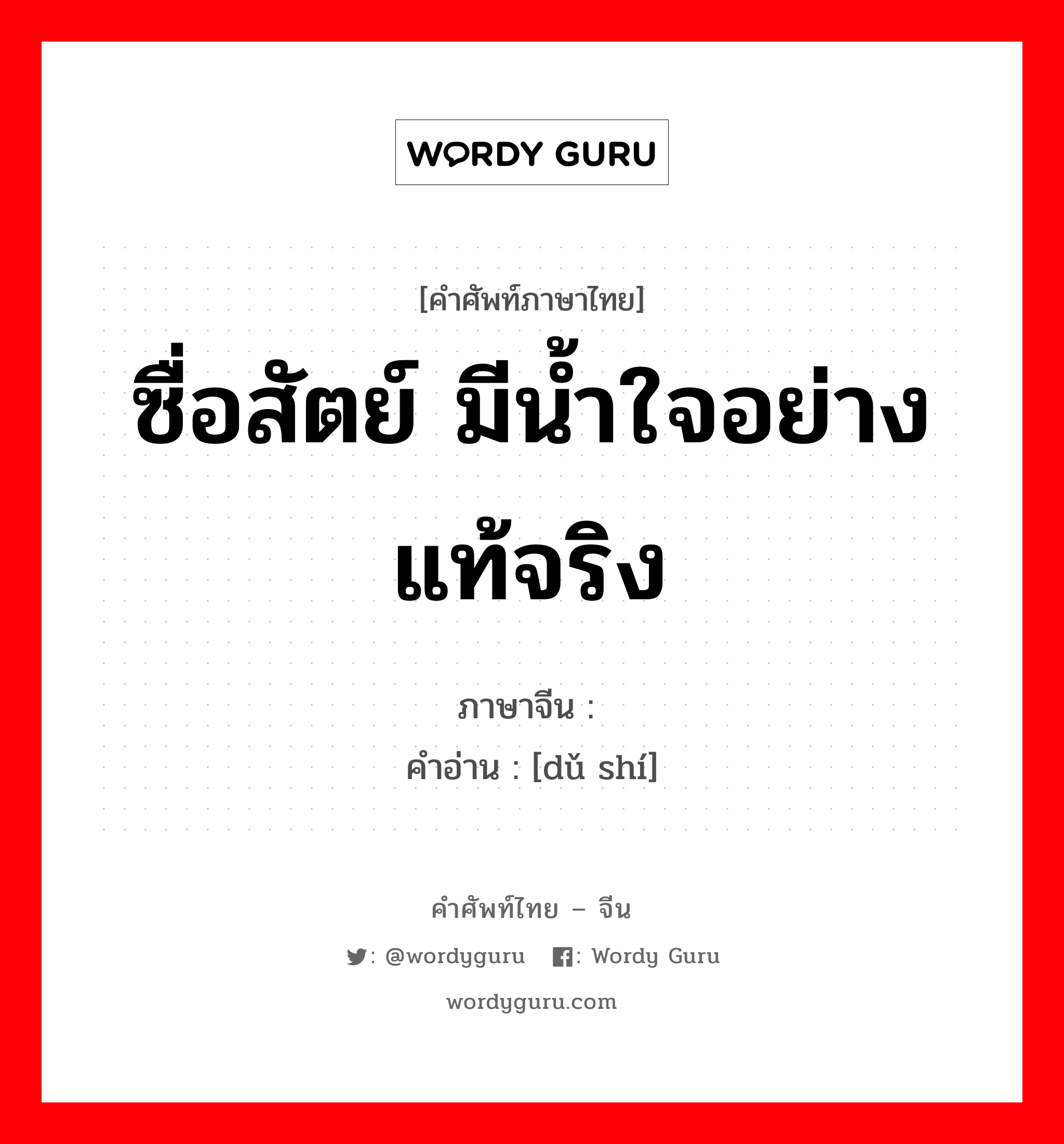 ซื่อสัตย์ มีน้ำใจอย่างแท้จริง ภาษาจีนคืออะไร, คำศัพท์ภาษาไทย - จีน ซื่อสัตย์ มีน้ำใจอย่างแท้จริง ภาษาจีน 笃实 คำอ่าน [dǔ shí]