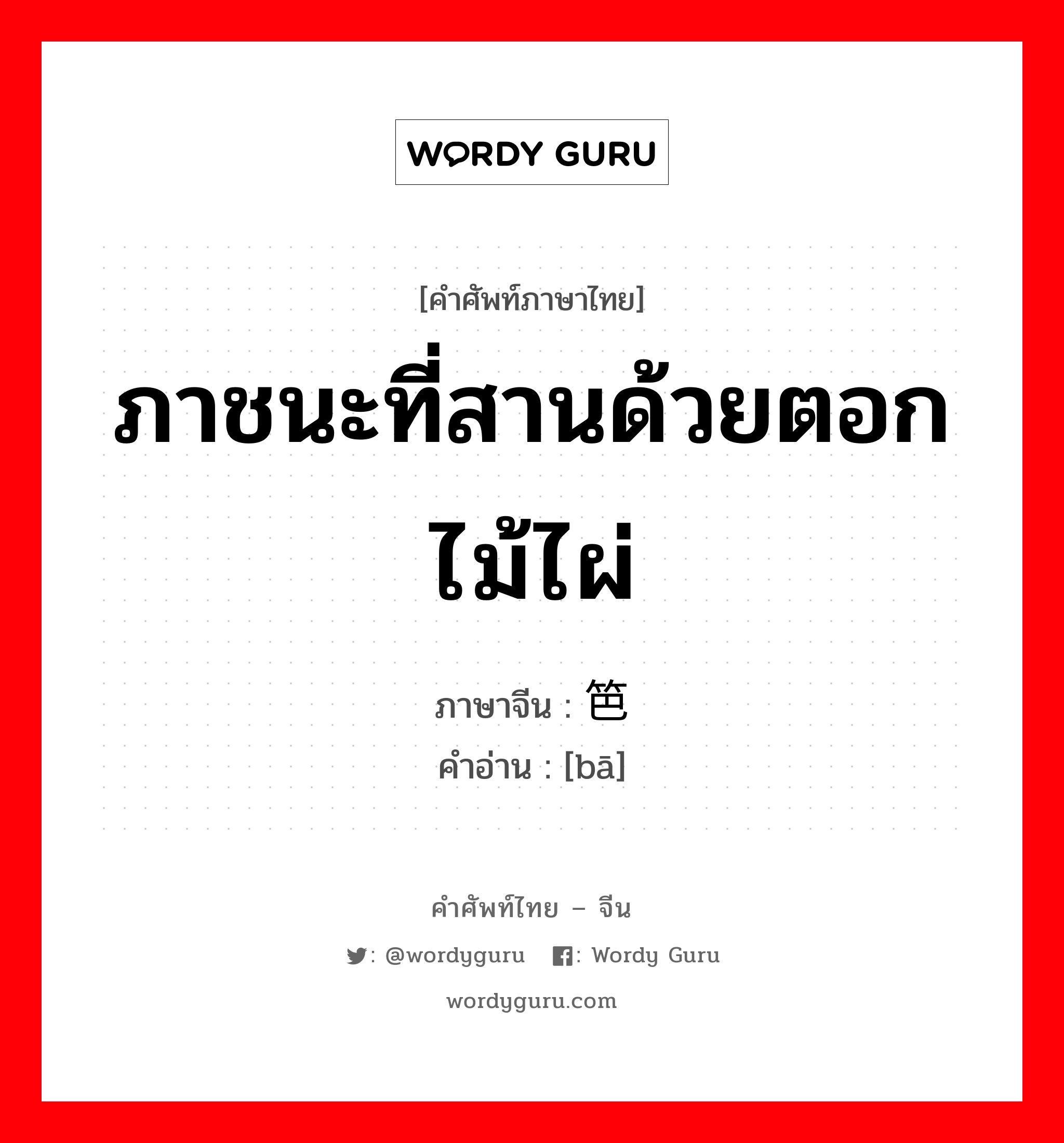 ภาชนะที่สานด้วยตอกไม้ไผ่ ภาษาจีนคืออะไร, คำศัพท์ภาษาไทย - จีน ภาชนะที่สานด้วยตอกไม้ไผ่ ภาษาจีน 笆 คำอ่าน [bā]