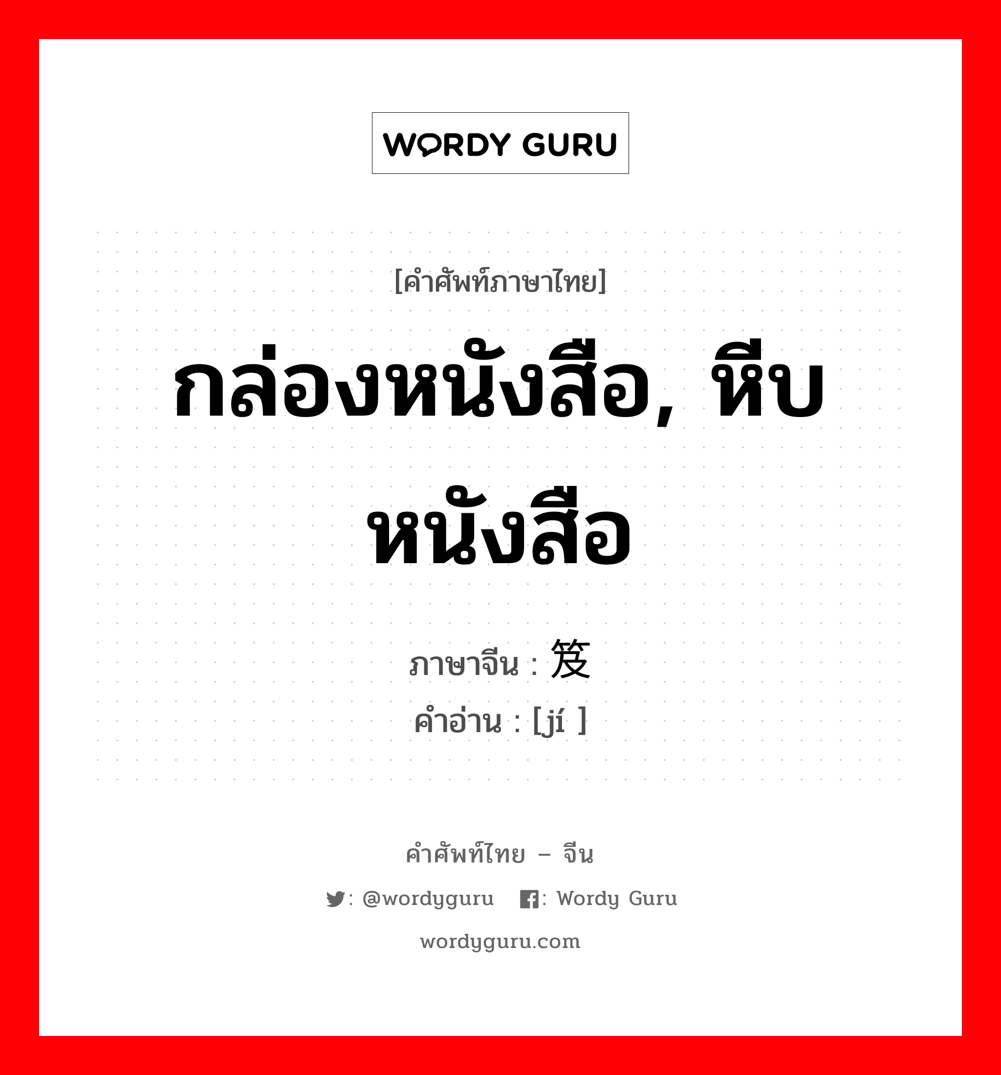 กล่องหนังสือ, หีบหนังสือ ภาษาจีนคืออะไร, คำศัพท์ภาษาไทย - จีน กล่องหนังสือ, หีบหนังสือ ภาษาจีน 笈 คำอ่าน [jí ]