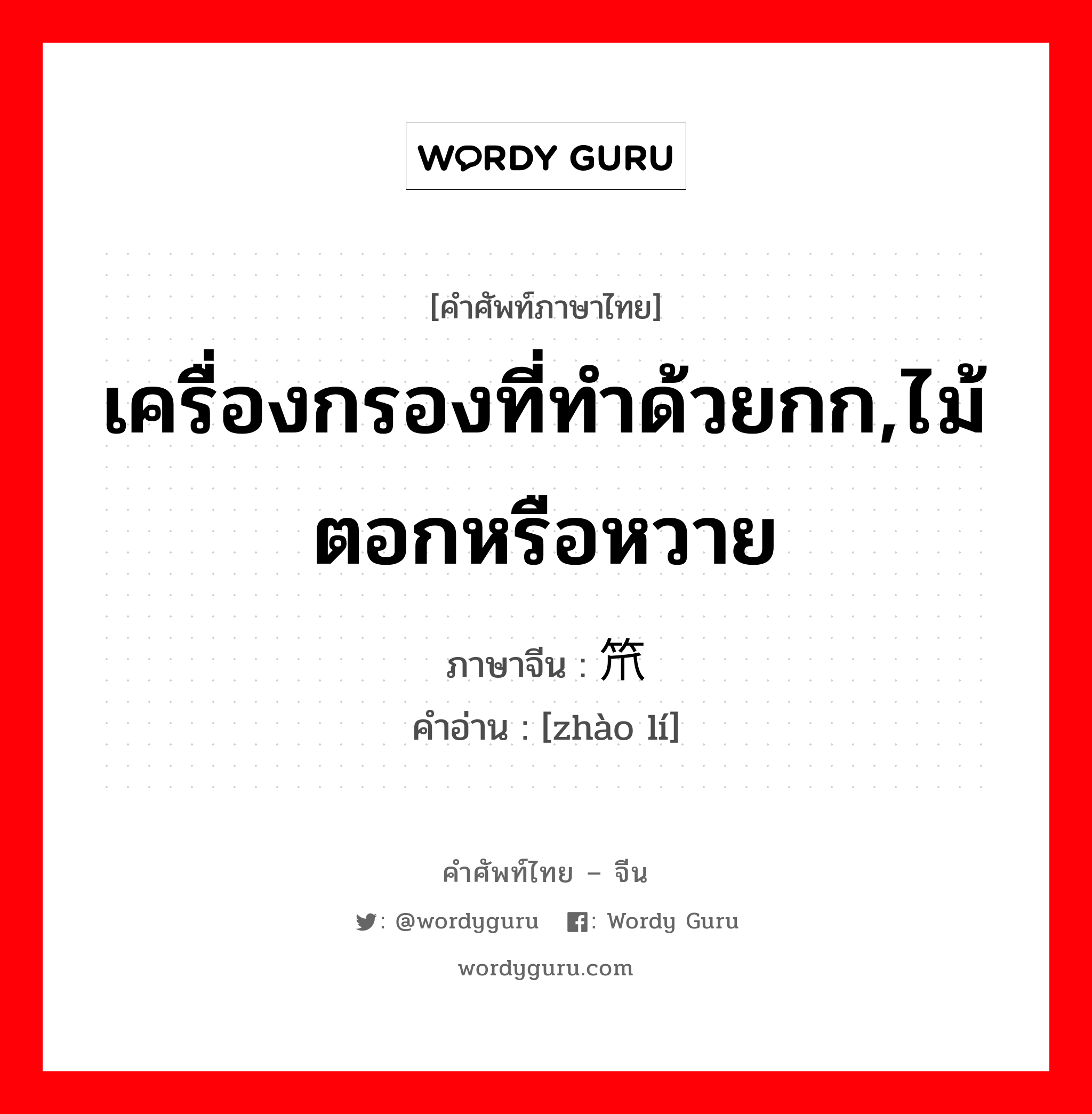 เครื่องกรองที่ทำด้วยกก,ไม้ตอกหรือหวาย ภาษาจีนคืออะไร, คำศัพท์ภาษาไทย - จีน เครื่องกรองที่ทำด้วยกก,ไม้ตอกหรือหวาย ภาษาจีน 笊篱 คำอ่าน [zhào lí]