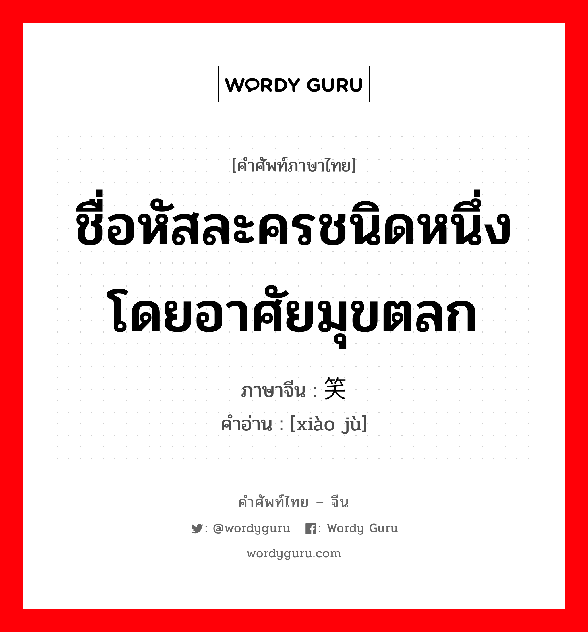 ชื่อหัสละครชนิดหนึ่ง โดยอาศัยมุขตลก ภาษาจีนคืออะไร, คำศัพท์ภาษาไทย - จีน ชื่อหัสละครชนิดหนึ่ง โดยอาศัยมุขตลก ภาษาจีน 笑剧 คำอ่าน [xiào jù]