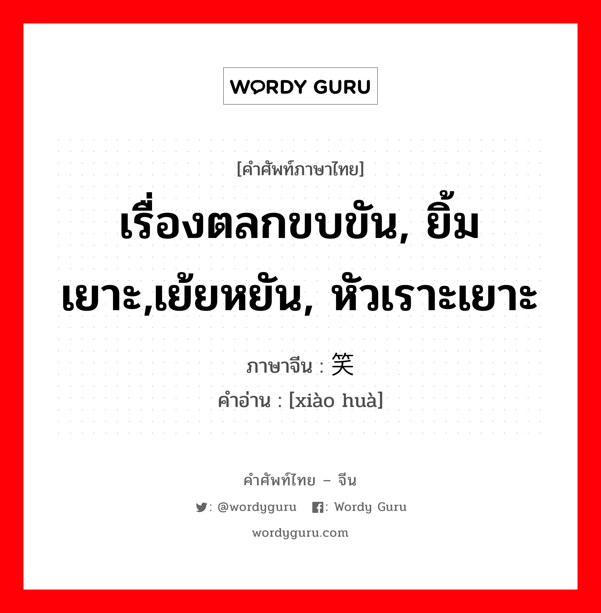 เรื่องตลกขบขัน, ยิ้มเยาะ,เย้ยหยัน, หัวเราะเยาะ ภาษาจีนคืออะไร, คำศัพท์ภาษาไทย - จีน เรื่องตลกขบขัน, ยิ้มเยาะ,เย้ยหยัน, หัวเราะเยาะ ภาษาจีน 笑话 คำอ่าน [xiào huà]