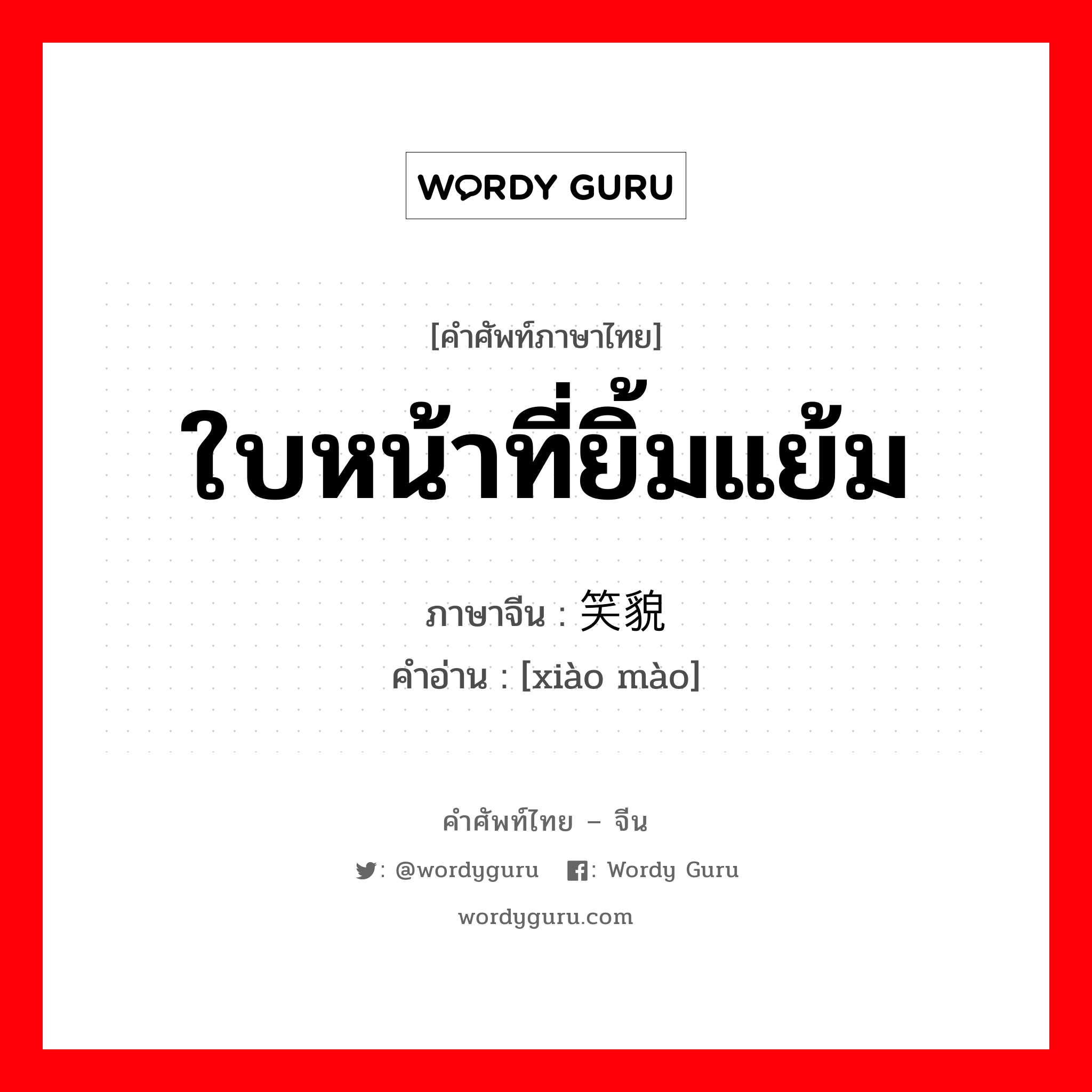 ใบหน้าที่ยิ้มแย้ม ภาษาจีนคืออะไร, คำศัพท์ภาษาไทย - จีน ใบหน้าที่ยิ้มแย้ม ภาษาจีน 笑貌 คำอ่าน [xiào mào]