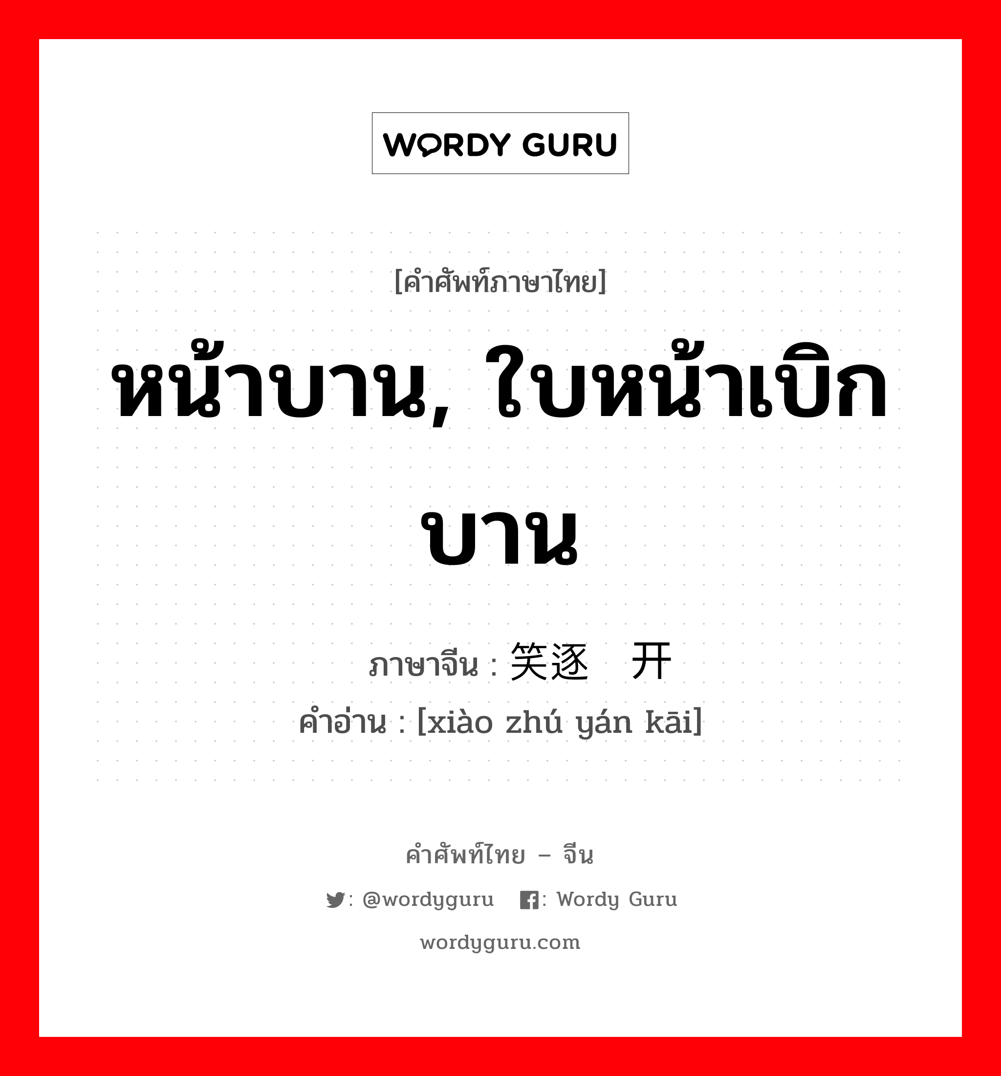 หน้าบาน, ใบหน้าเบิกบาน ภาษาจีนคืออะไร, คำศัพท์ภาษาไทย - จีน หน้าบาน, ใบหน้าเบิกบาน ภาษาจีน 笑逐颜开 คำอ่าน [xiào zhú yán kāi]