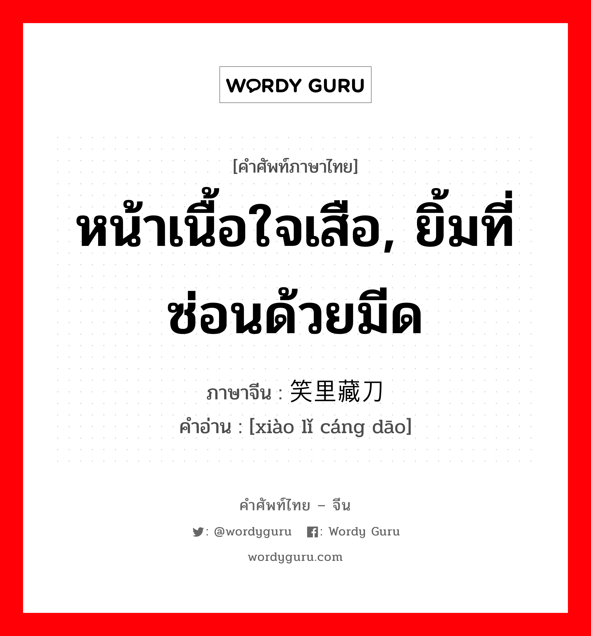 หน้าเนื้อใจเสือ, ยิ้มที่ซ่อนด้วยมีด ภาษาจีนคืออะไร, คำศัพท์ภาษาไทย - จีน หน้าเนื้อใจเสือ, ยิ้มที่ซ่อนด้วยมีด ภาษาจีน 笑里藏刀 คำอ่าน [xiào lǐ cáng dāo]