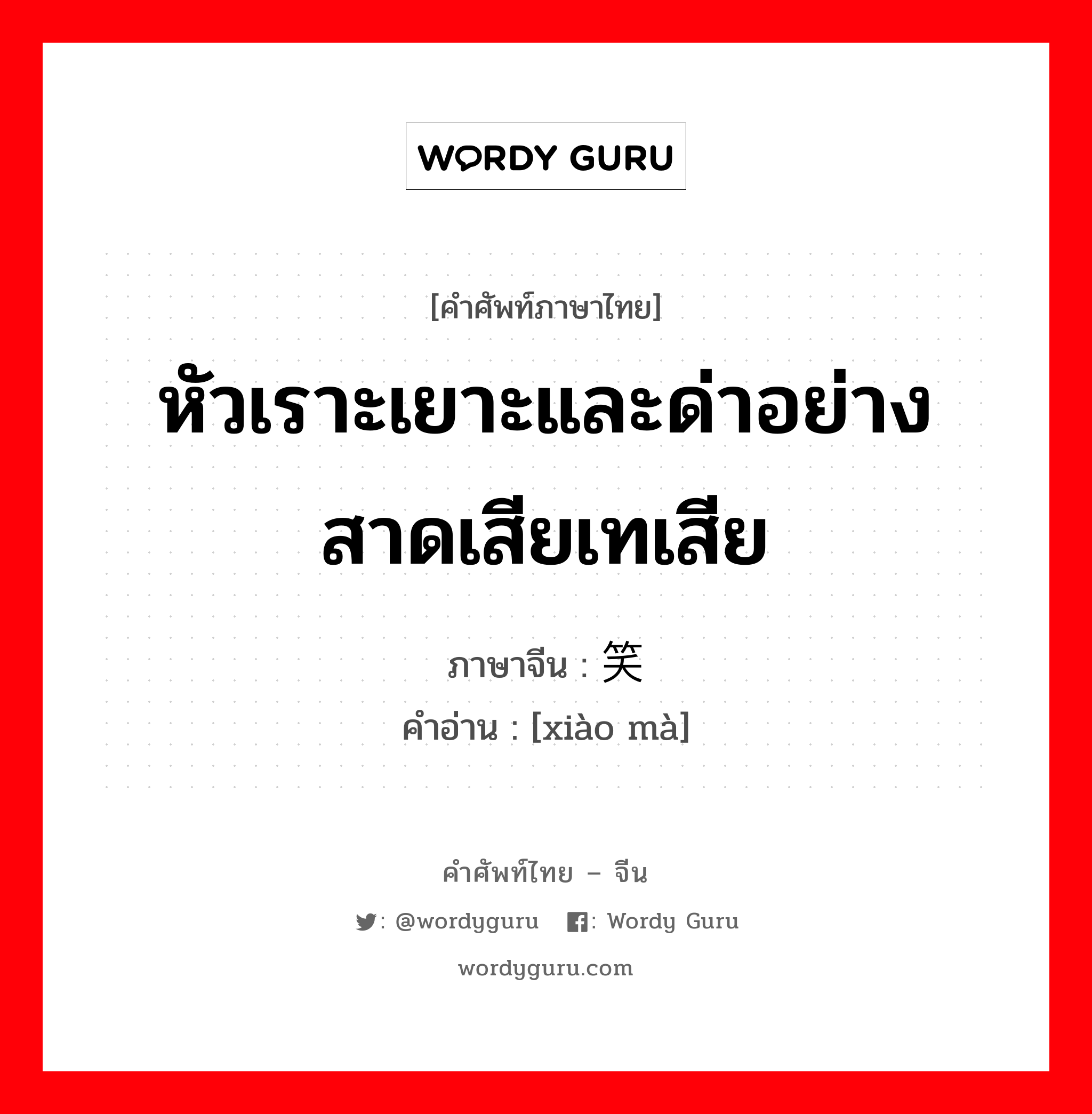 หัวเราะเยาะและด่าอย่างสาดเสียเทเสีย ภาษาจีนคืออะไร, คำศัพท์ภาษาไทย - จีน หัวเราะเยาะและด่าอย่างสาดเสียเทเสีย ภาษาจีน 笑骂 คำอ่าน [xiào mà]