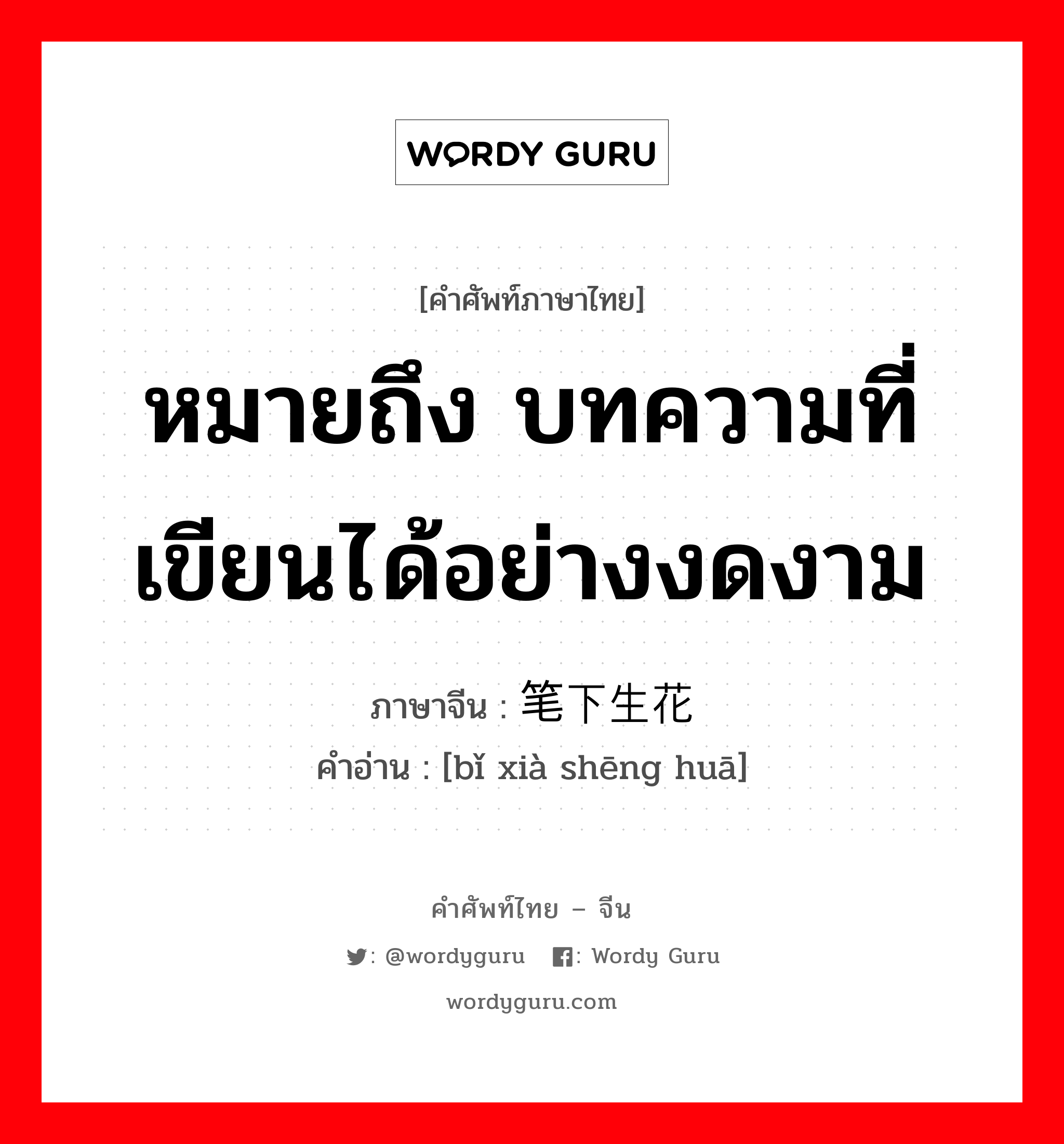 หมายถึง บทความที่เขียนได้อย่างงดงาม ภาษาจีนคืออะไร, คำศัพท์ภาษาไทย - จีน หมายถึง บทความที่เขียนได้อย่างงดงาม ภาษาจีน 笔下生花 คำอ่าน [bǐ xià shēng huā]