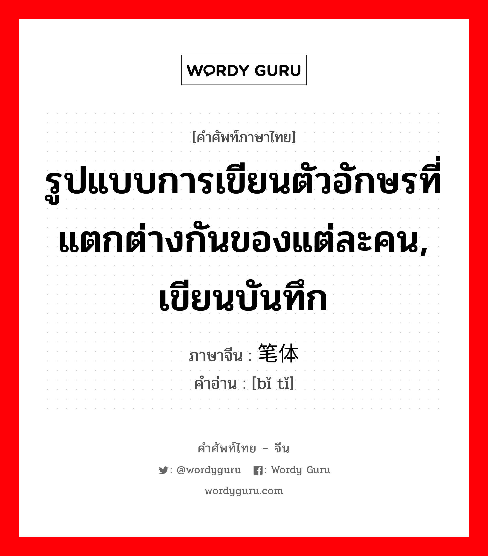 รูปแบบการเขียนตัวอักษรที่แตกต่างกันของแต่ละคน, เขียนบันทึก ภาษาจีนคืออะไร, คำศัพท์ภาษาไทย - จีน รูปแบบการเขียนตัวอักษรที่แตกต่างกันของแต่ละคน, เขียนบันทึก ภาษาจีน 笔体 คำอ่าน [bǐ tǐ]