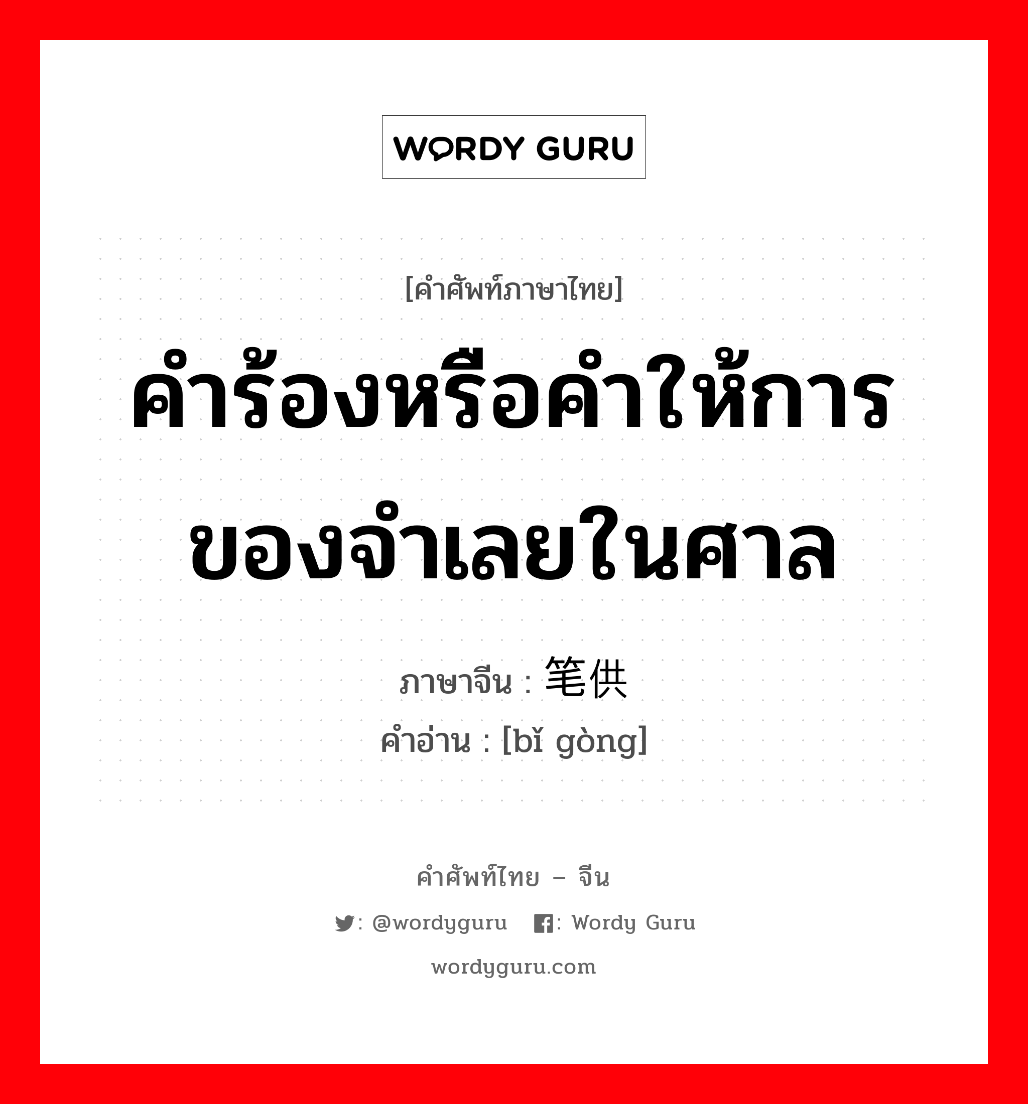 คำร้องหรือคำให้การของจำเลยในศาล ภาษาจีนคืออะไร, คำศัพท์ภาษาไทย - จีน คำร้องหรือคำให้การของจำเลยในศาล ภาษาจีน 笔供 คำอ่าน [bǐ gòng]