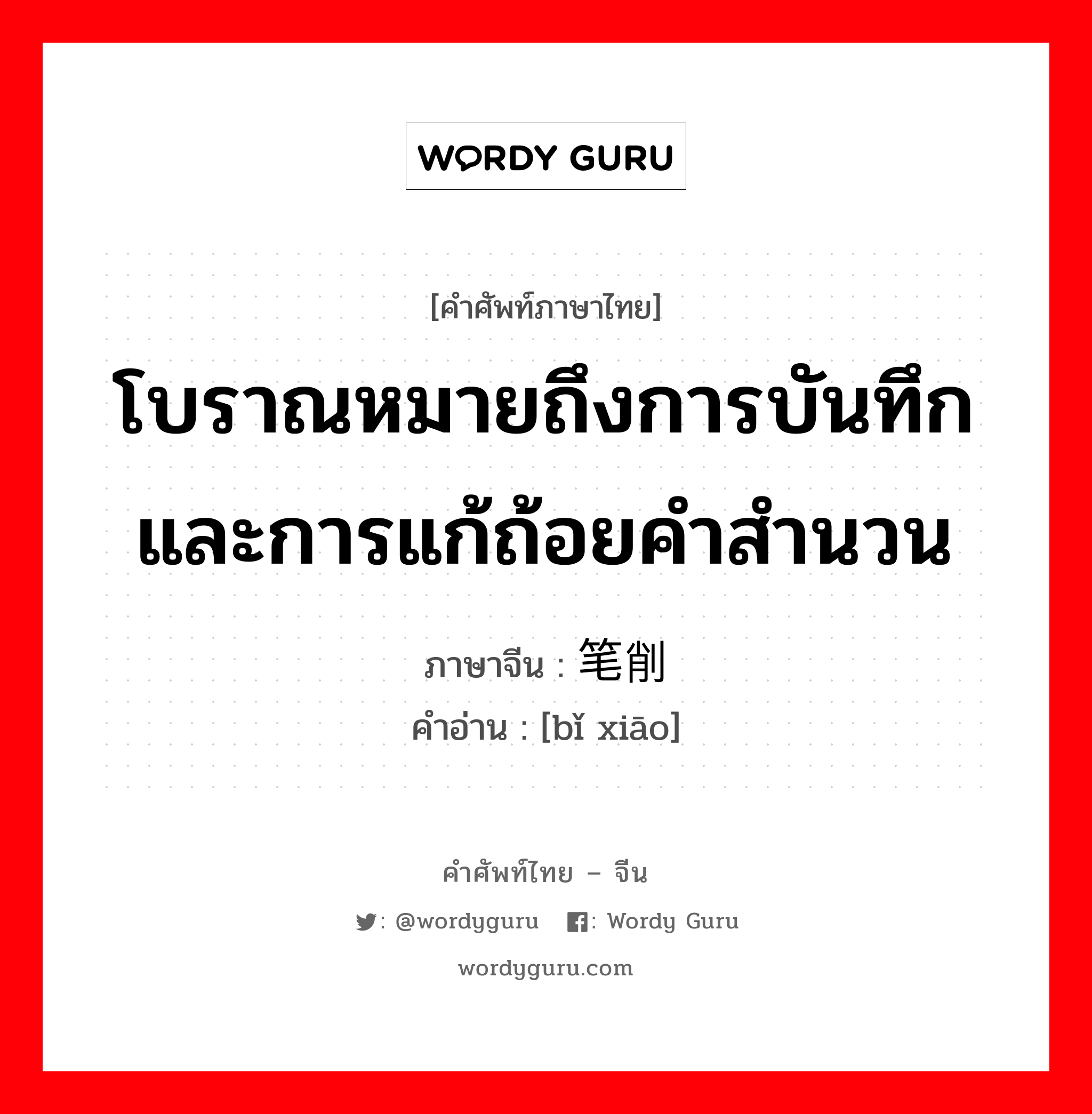 โบราณหมายถึงการบันทึกและการแก้ถ้อยคำสำนวน ภาษาจีนคืออะไร, คำศัพท์ภาษาไทย - จีน โบราณหมายถึงการบันทึกและการแก้ถ้อยคำสำนวน ภาษาจีน 笔削 คำอ่าน [bǐ xiāo]