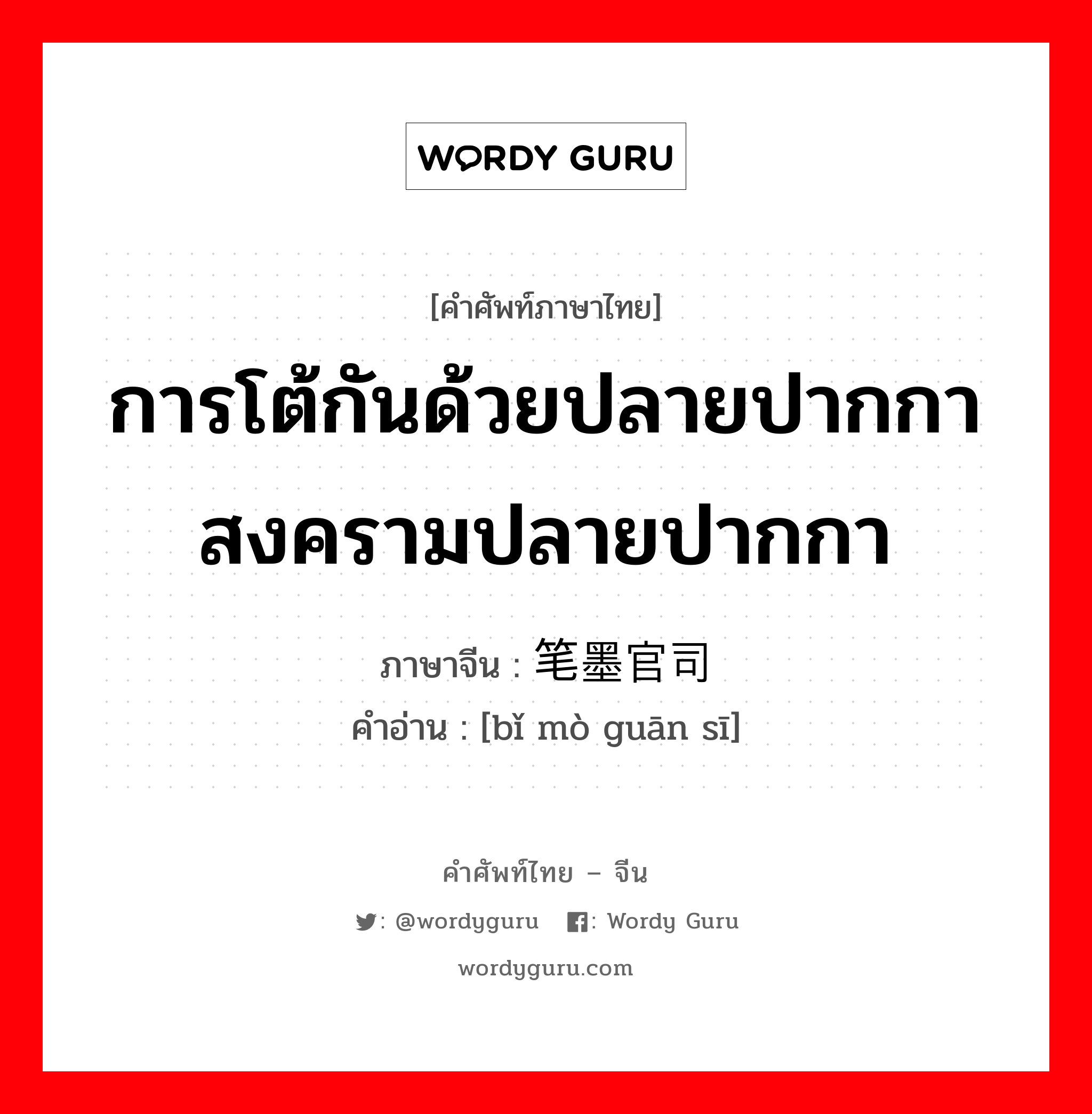 การโต้กันด้วยปลายปากกา สงครามปลายปากกา ภาษาจีนคืออะไร, คำศัพท์ภาษาไทย - จีน การโต้กันด้วยปลายปากกา สงครามปลายปากกา ภาษาจีน 笔墨官司 คำอ่าน [bǐ mò guān sī]