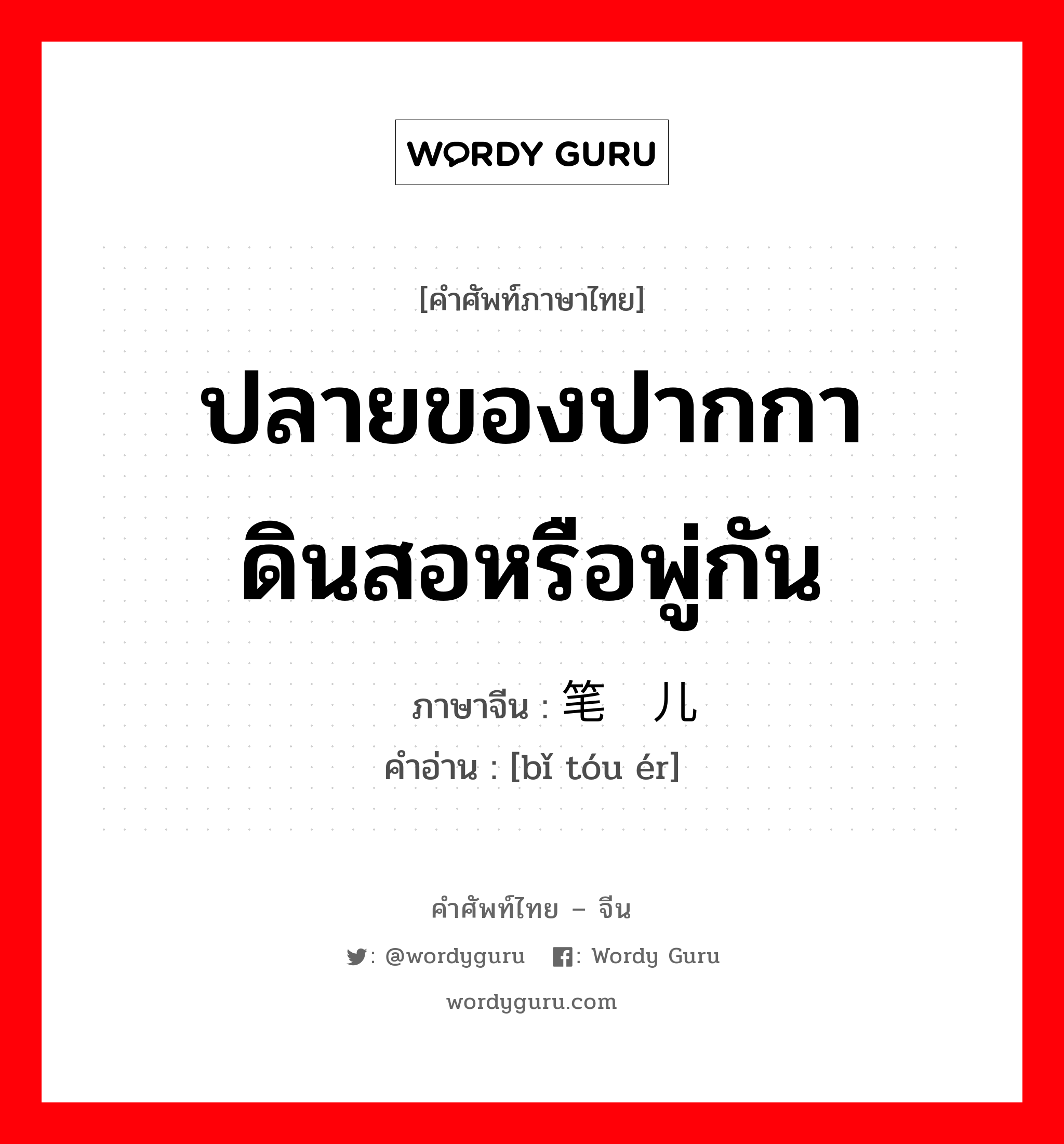 ปลายของปากกาดินสอหรือพู่กัน ภาษาจีนคืออะไร, คำศัพท์ภาษาไทย - จีน ปลายของปากกาดินสอหรือพู่กัน ภาษาจีน 笔头儿 คำอ่าน [bǐ tóu ér]