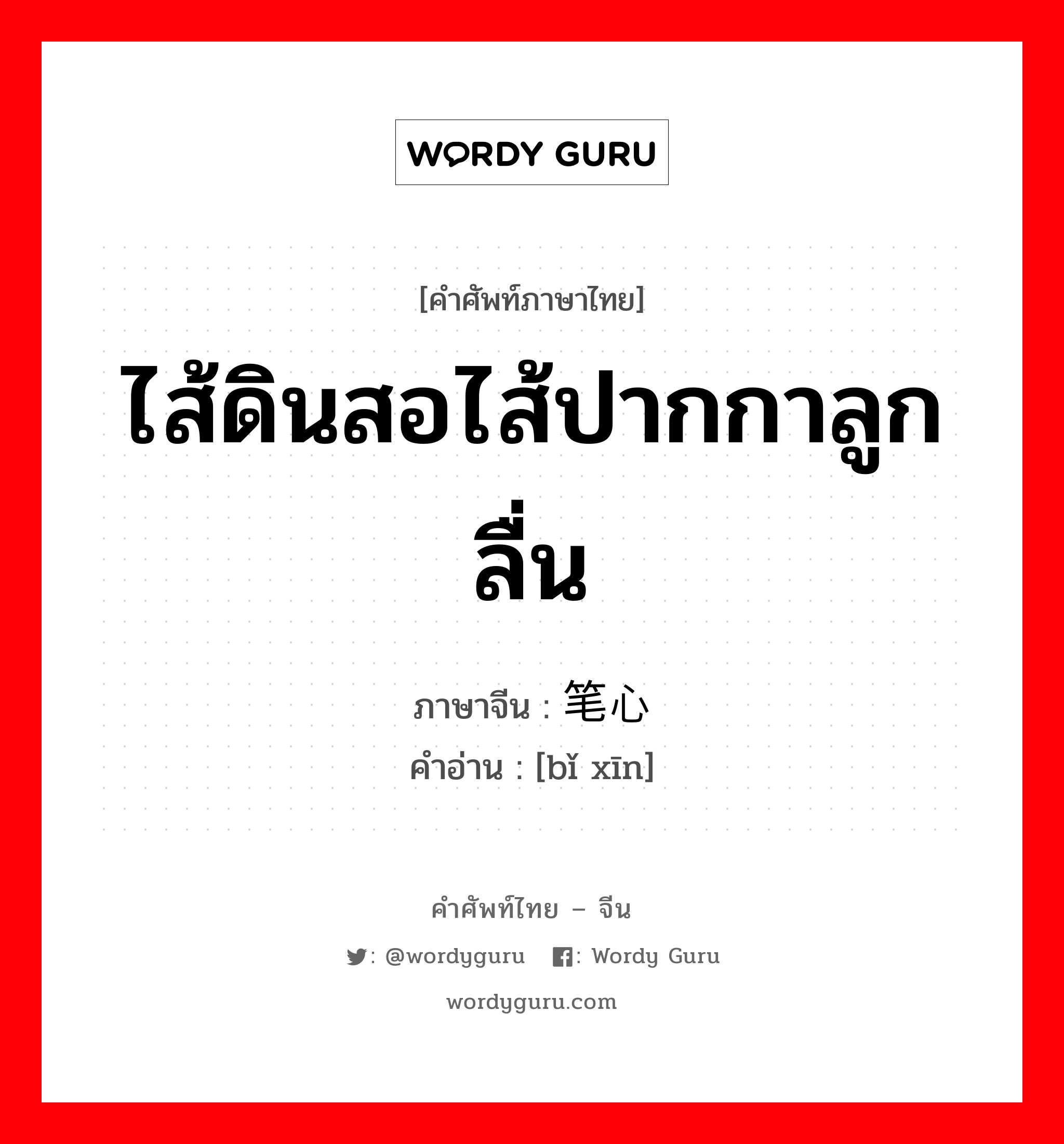 ไส้ดินสอไส้ปากกาลูกลื่น ภาษาจีนคืออะไร, คำศัพท์ภาษาไทย - จีน ไส้ดินสอไส้ปากกาลูกลื่น ภาษาจีน 笔心 คำอ่าน [bǐ xīn]