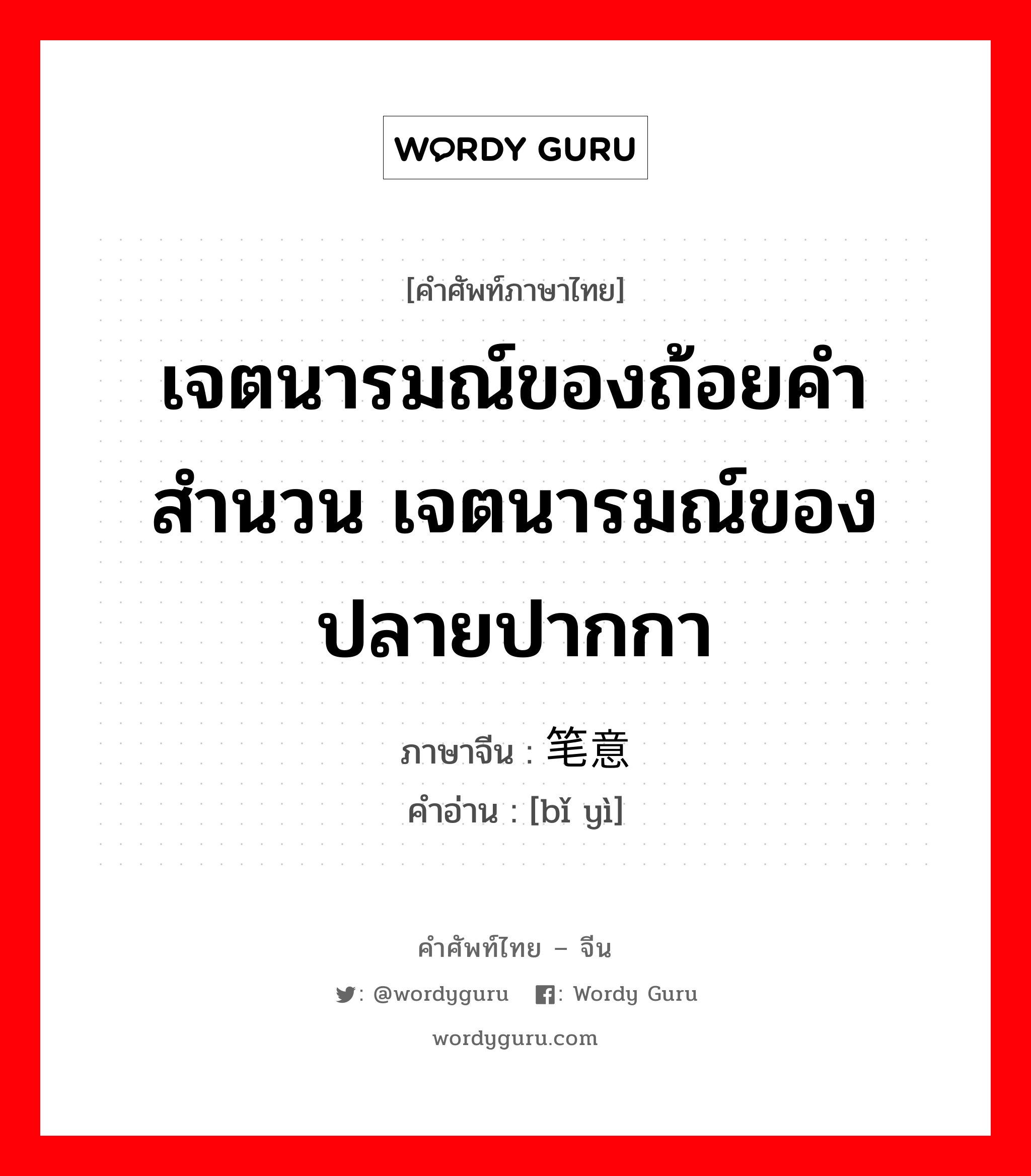 เจตนารมณ์ของถ้อยคำสำนวน เจตนารมณ์ของปลายปากกา ภาษาจีนคืออะไร, คำศัพท์ภาษาไทย - จีน เจตนารมณ์ของถ้อยคำสำนวน เจตนารมณ์ของปลายปากกา ภาษาจีน 笔意 คำอ่าน [bǐ yì]