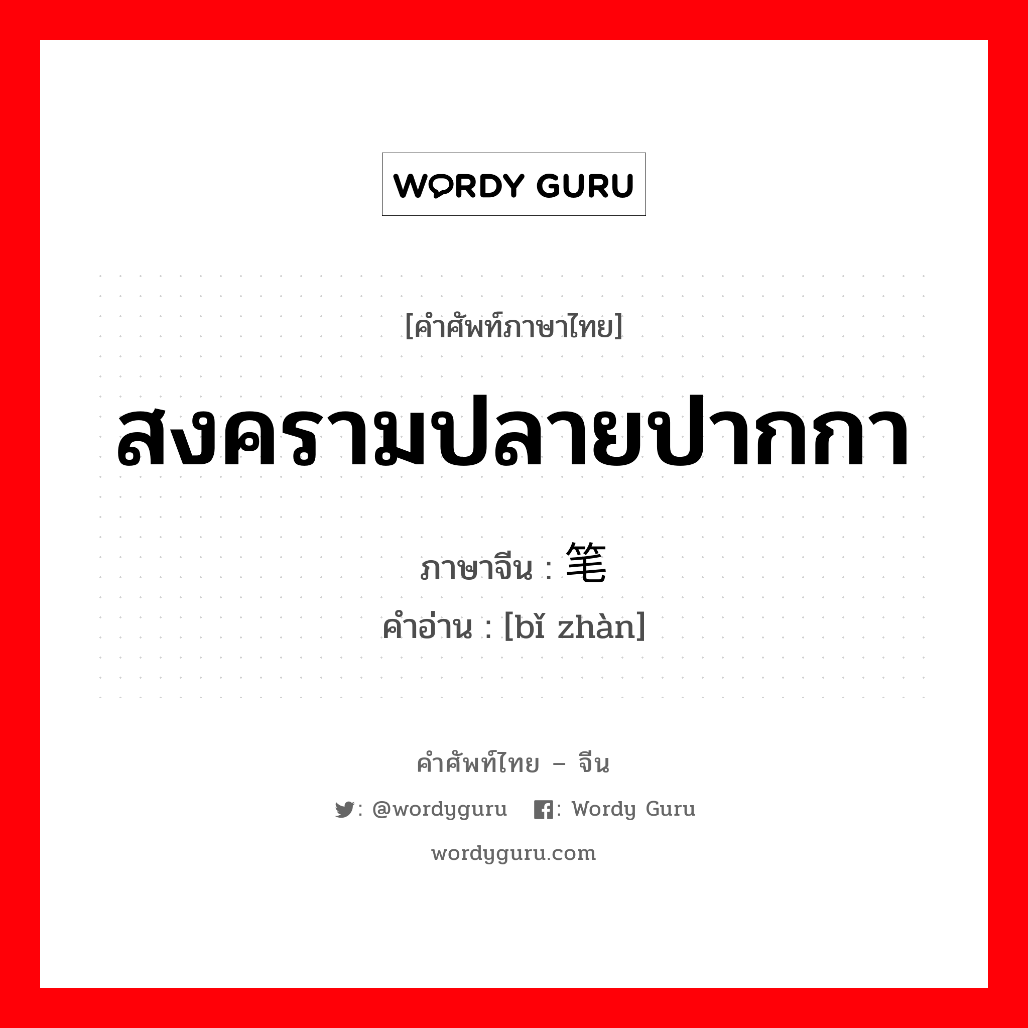 สงครามปลายปากกา ภาษาจีนคืออะไร, คำศัพท์ภาษาไทย - จีน สงครามปลายปากกา ภาษาจีน 笔战 คำอ่าน [bǐ zhàn]