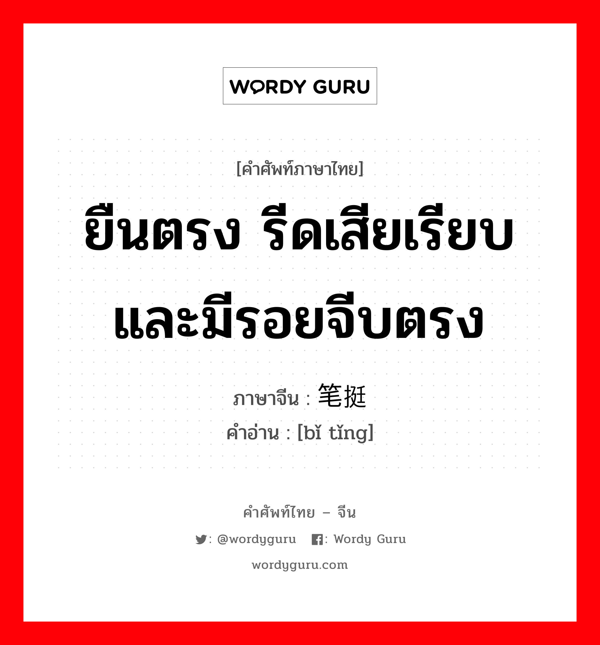 ยืนตรง รีดเสียเรียบและมีรอยจีบตรง ภาษาจีนคืออะไร, คำศัพท์ภาษาไทย - จีน ยืนตรง รีดเสียเรียบและมีรอยจีบตรง ภาษาจีน 笔挺 คำอ่าน [bǐ tǐng]