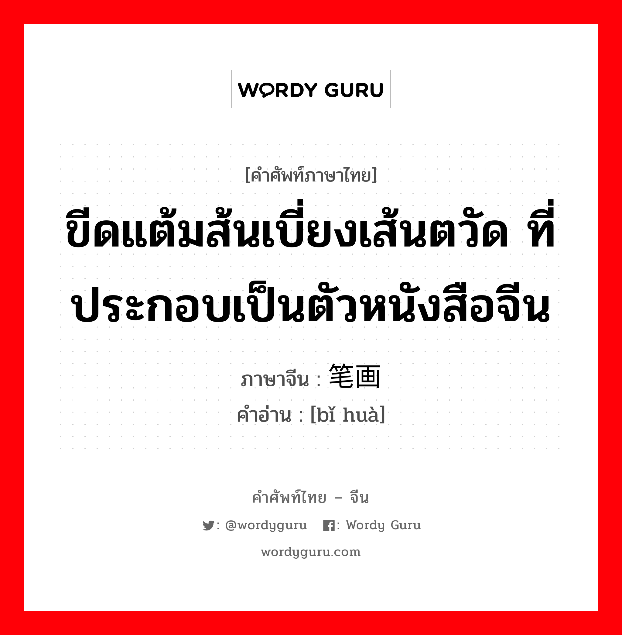 ขีดแต้มส้นเบี่ยงเส้นตวัด ที่ประกอบเป็นตัวหนังสือจีน ภาษาจีนคืออะไร, คำศัพท์ภาษาไทย - จีน ขีดแต้มส้นเบี่ยงเส้นตวัด ที่ประกอบเป็นตัวหนังสือจีน ภาษาจีน 笔画 คำอ่าน [bǐ huà]