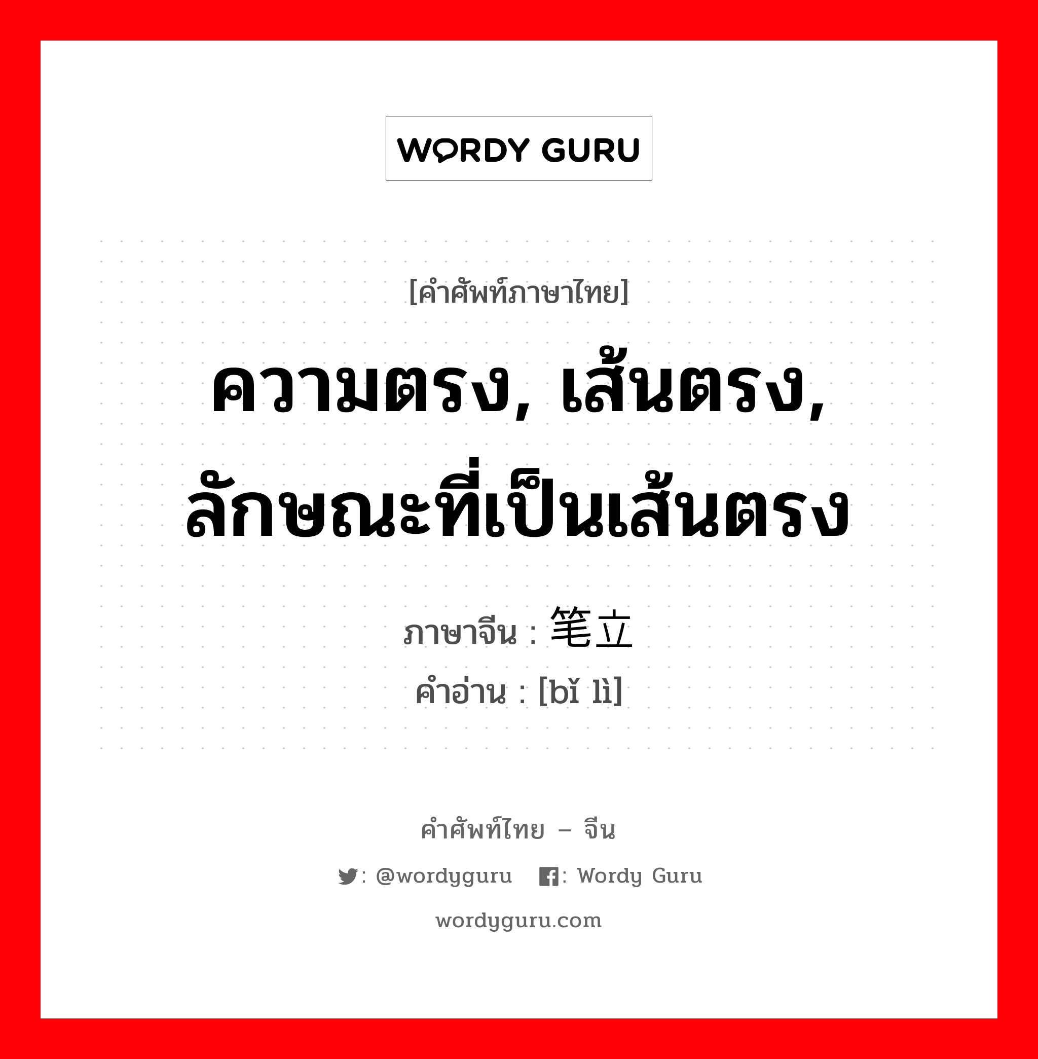 ความตรง, เส้นตรง, ลักษณะที่เป็นเส้นตรง ภาษาจีนคืออะไร, คำศัพท์ภาษาไทย - จีน ความตรง, เส้นตรง, ลักษณะที่เป็นเส้นตรง ภาษาจีน 笔立 คำอ่าน [bǐ lì]