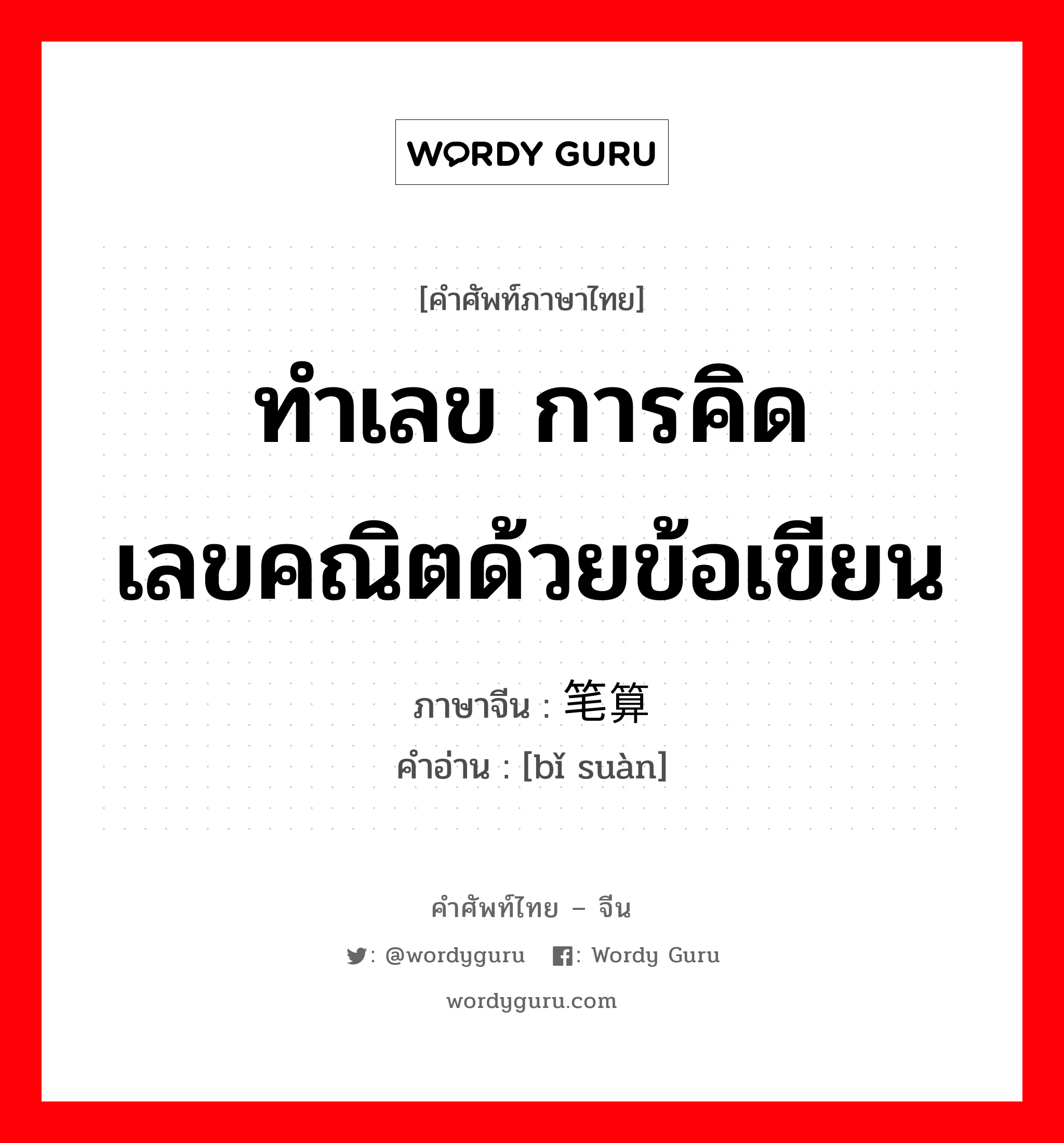 ทำเลข การคิดเลขคณิตด้วยข้อเขียน ภาษาจีนคืออะไร, คำศัพท์ภาษาไทย - จีน ทำเลข การคิดเลขคณิตด้วยข้อเขียน ภาษาจีน 笔算 คำอ่าน [bǐ suàn]